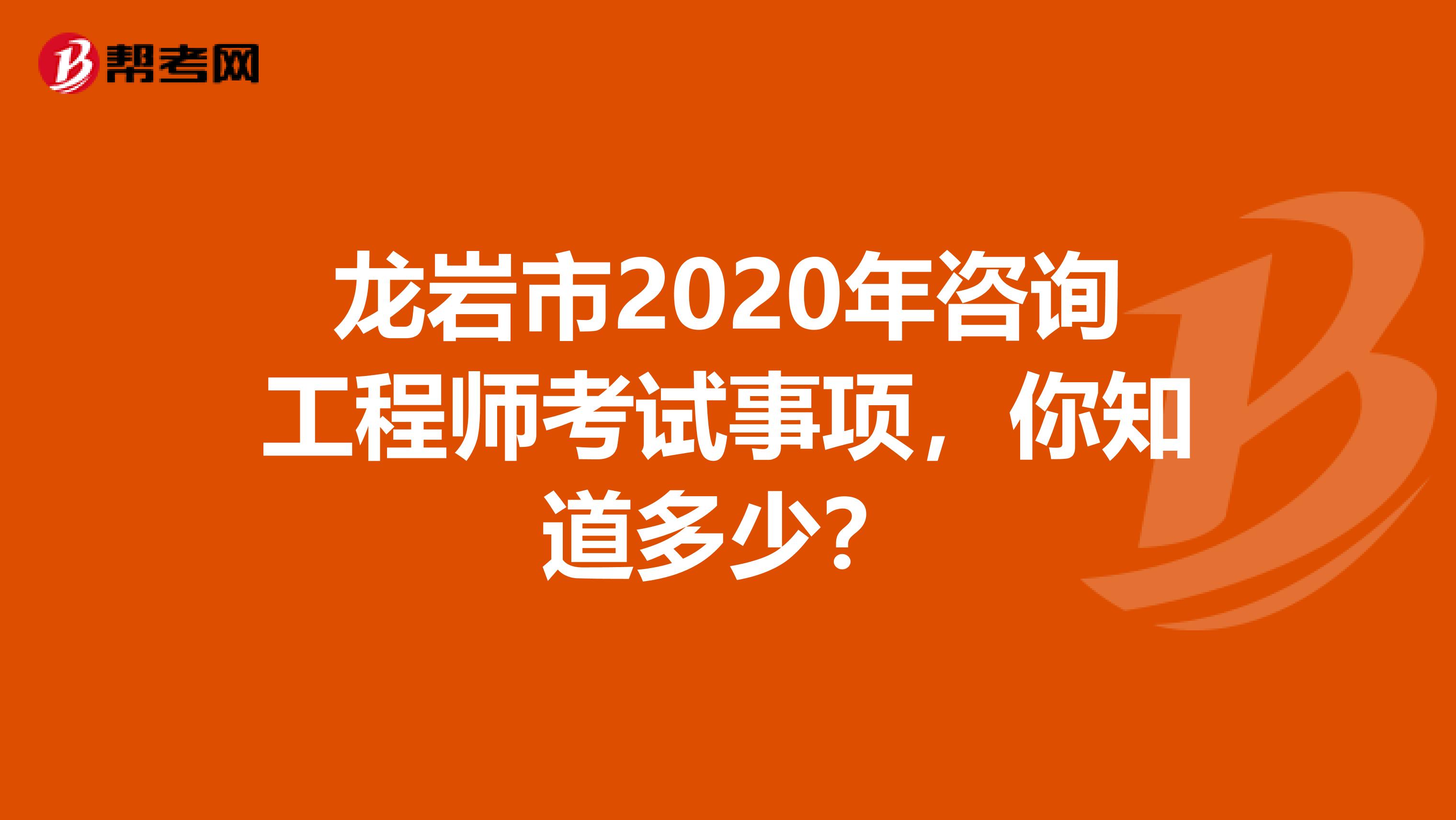 龙岩市2020年咨询工程师考试事项，你知道多少？