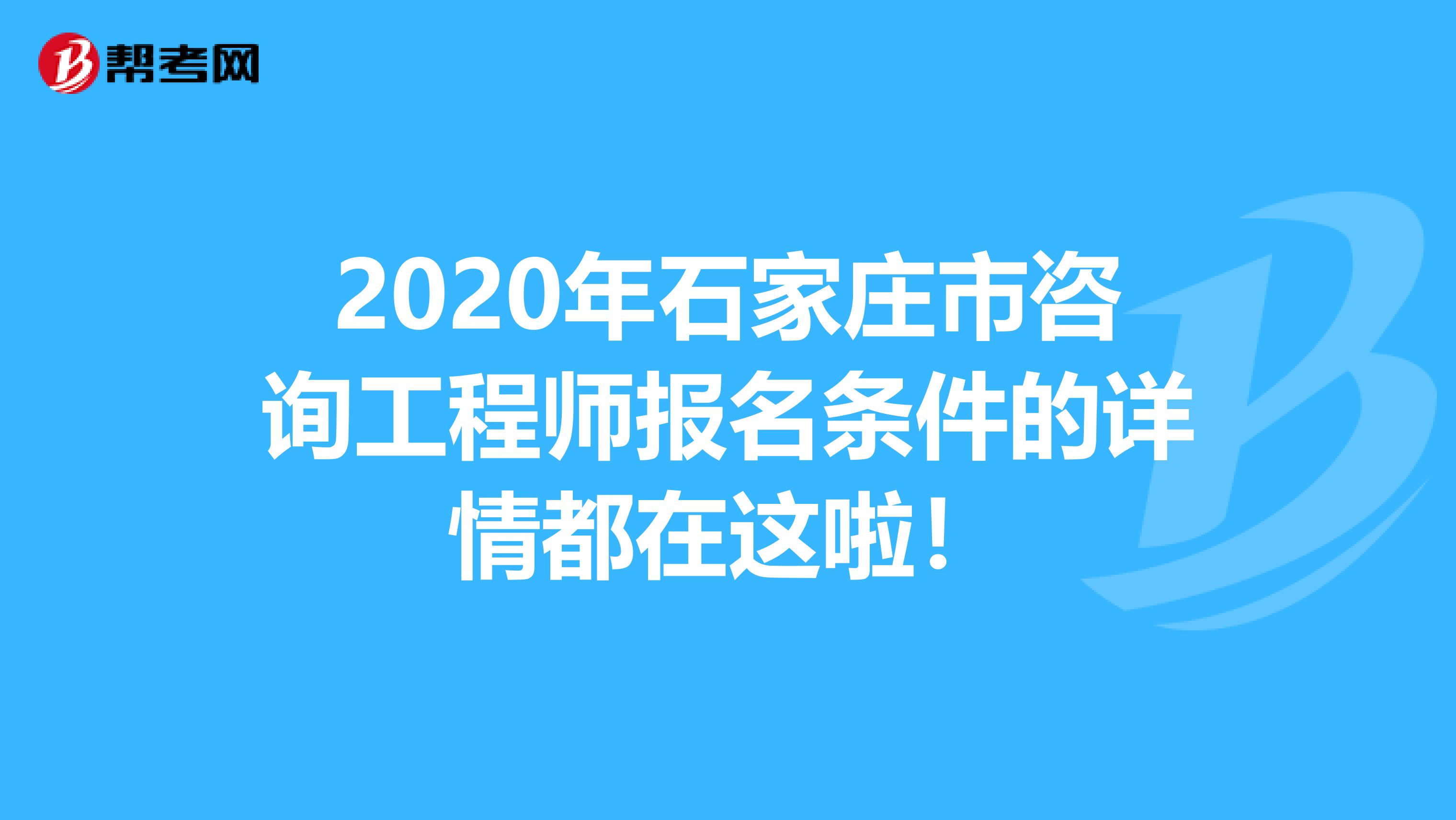 2020年石家庄市咨询工程师报名条件的详情都在这啦！
