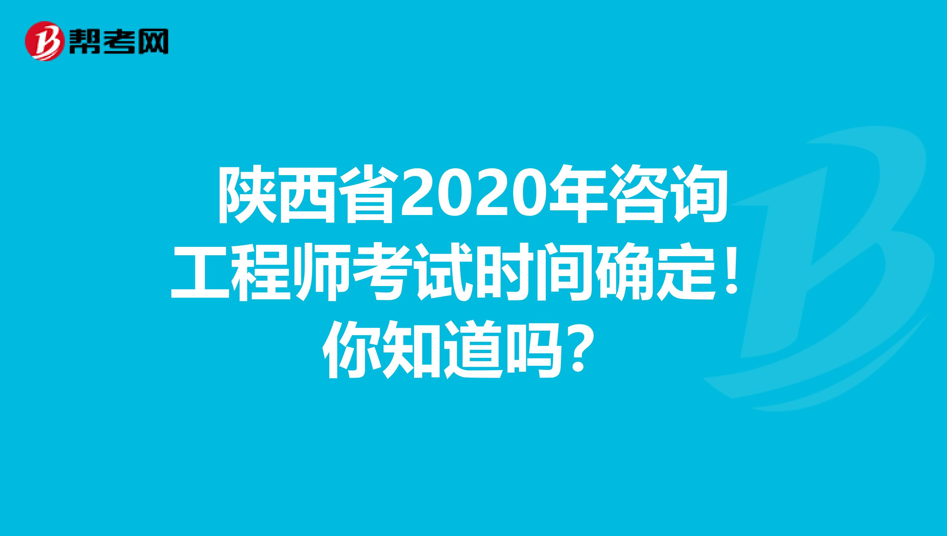 陕西省2020年咨询工程师考试时间确定！你知道吗？