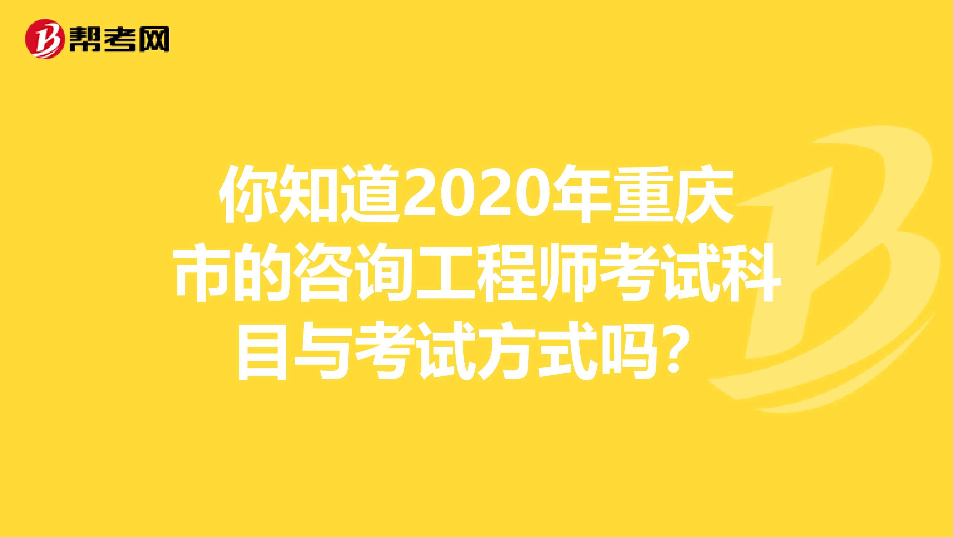 你知道2020年重庆市的咨询工程师考试科目与考试方式吗？