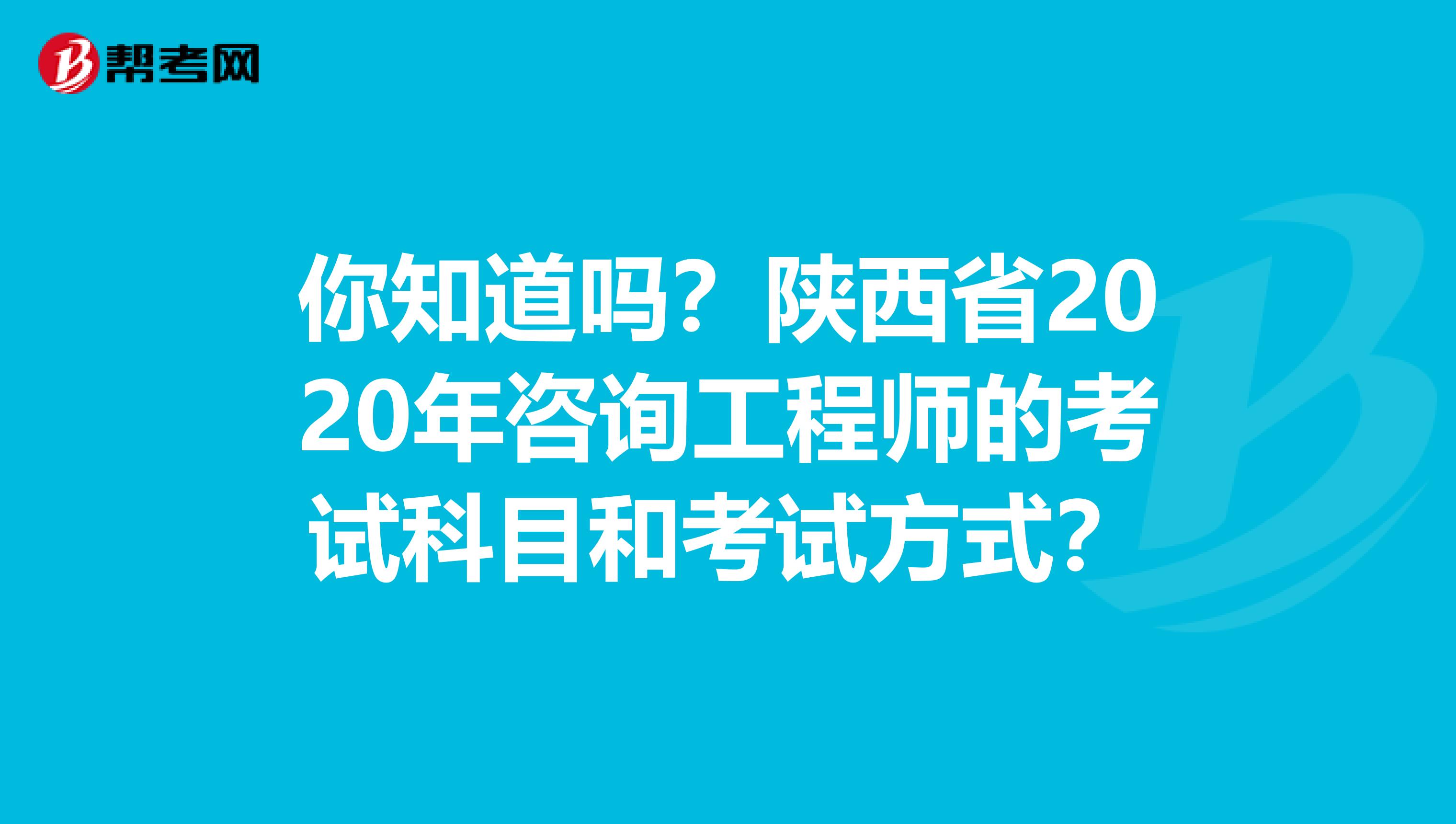 你知道吗？陕西省2020年咨询工程师的考试科目和考试方式？