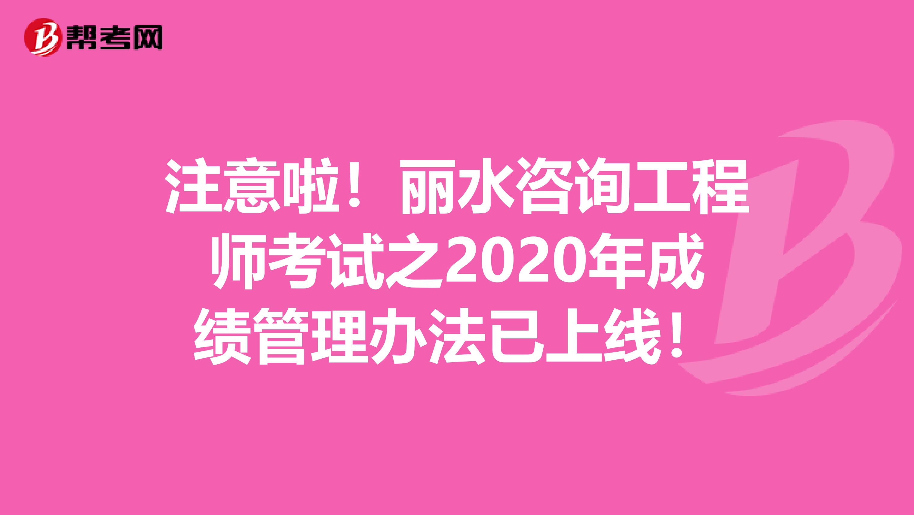 注意啦！丽水咨询工程师考试之2020年成绩管理办法已上线！
