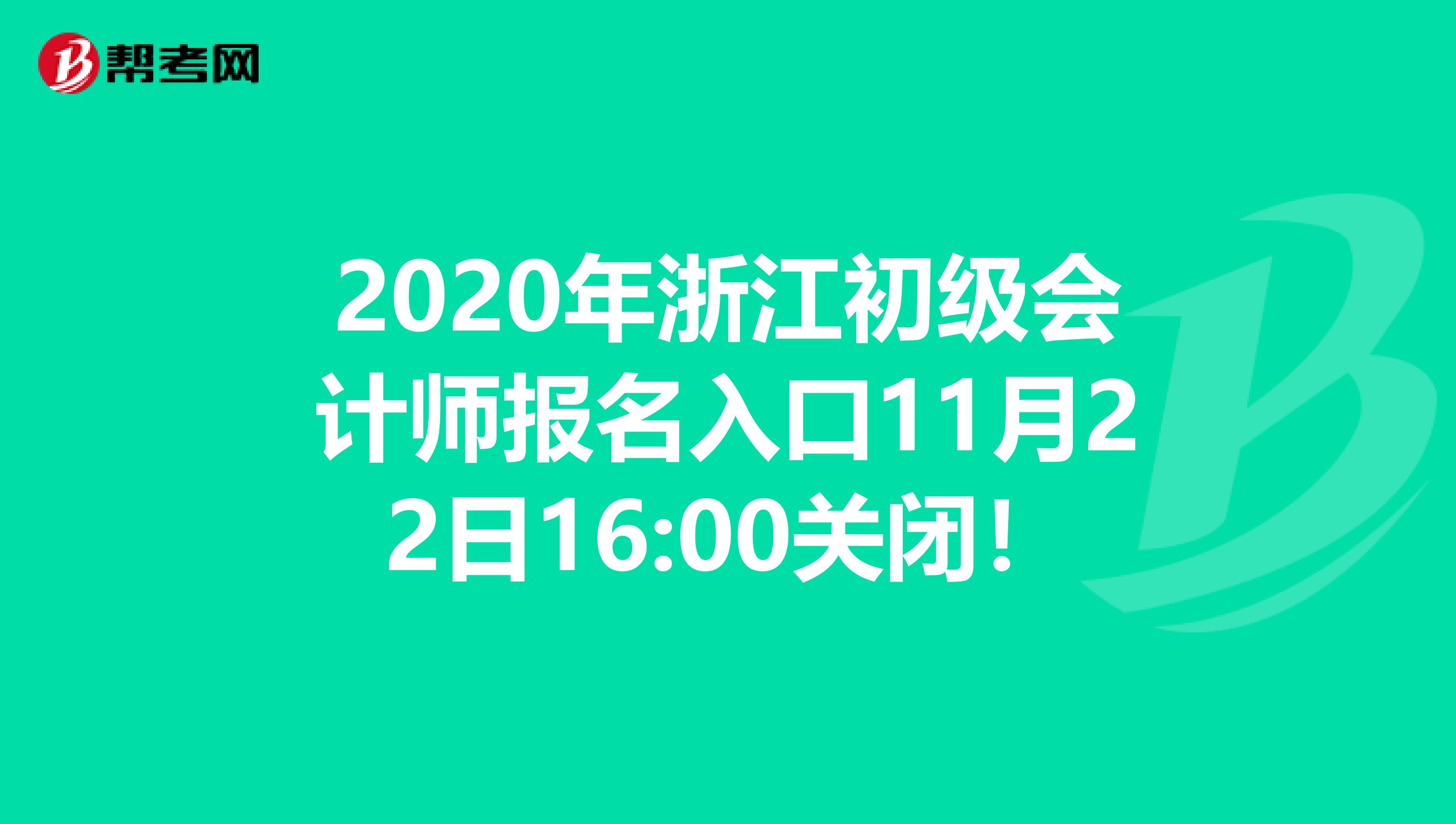 2020年浙江初级会计师报名入口11月22日16:00关闭！