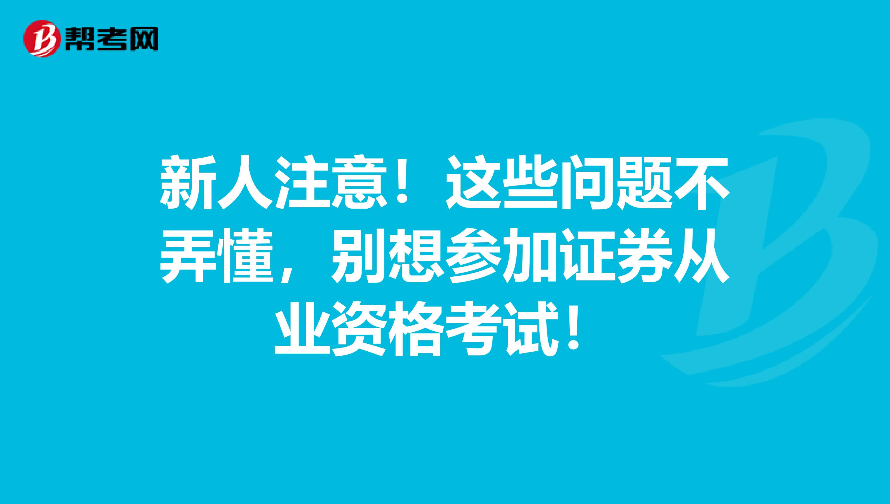 新人注意！这些问题不弄懂，别想参加证券从业资格考试！