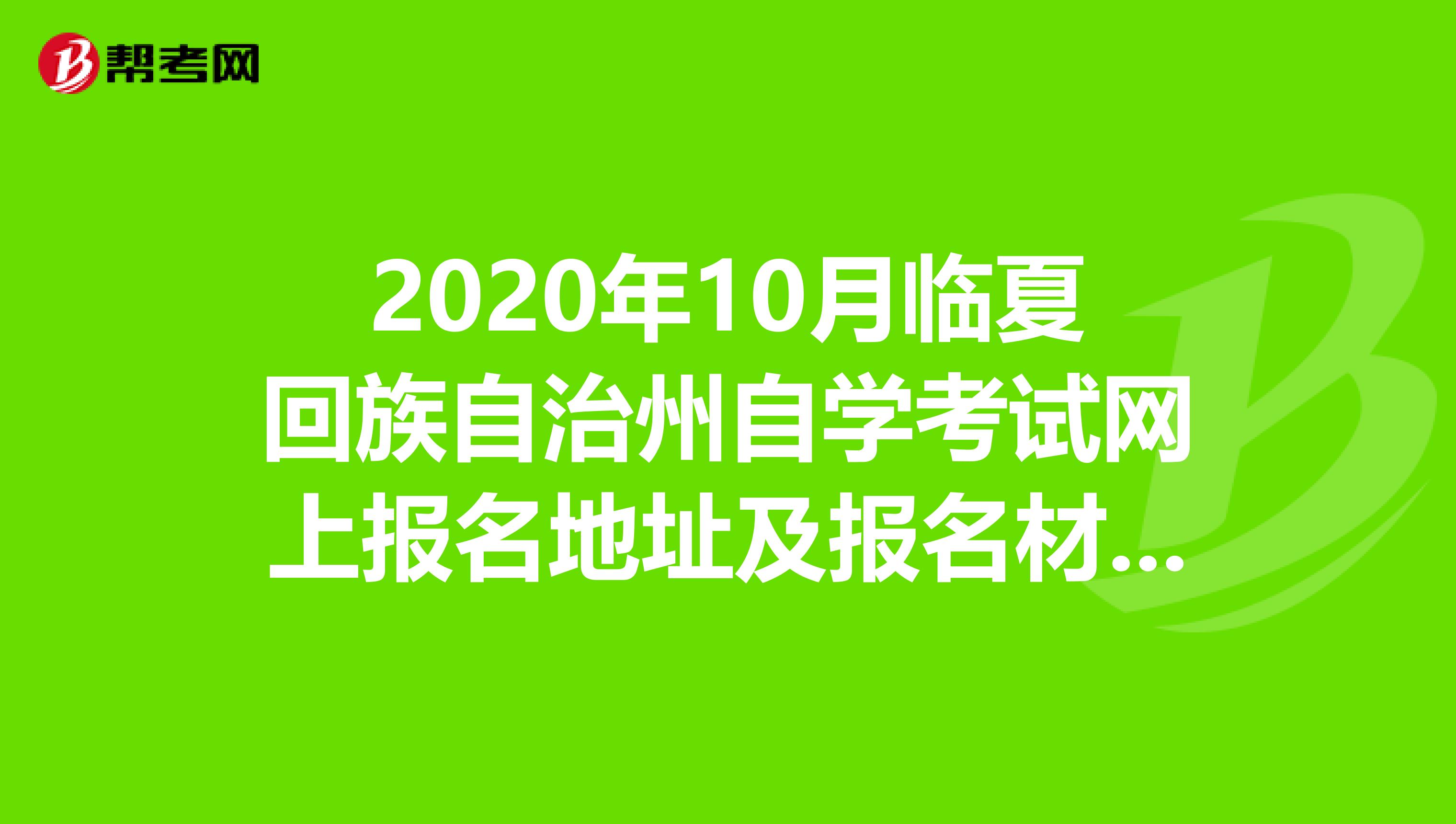 2020年10月临夏回族自治州自学考试网上报名地址及报名材料来了解一下？