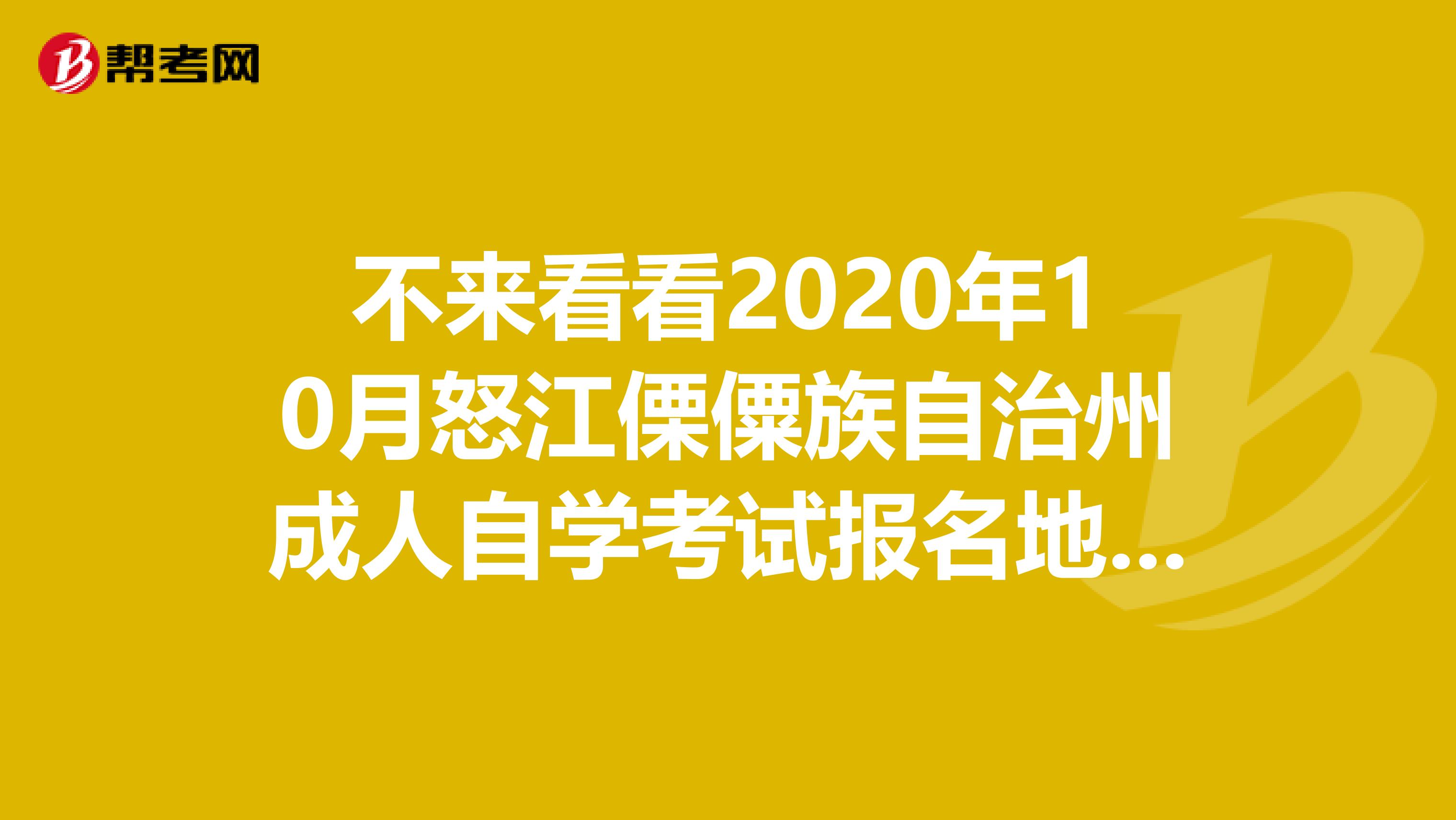 不来看看2020年10月怒江傈僳族自治州成人自学考试报名地址与报名须知吗？