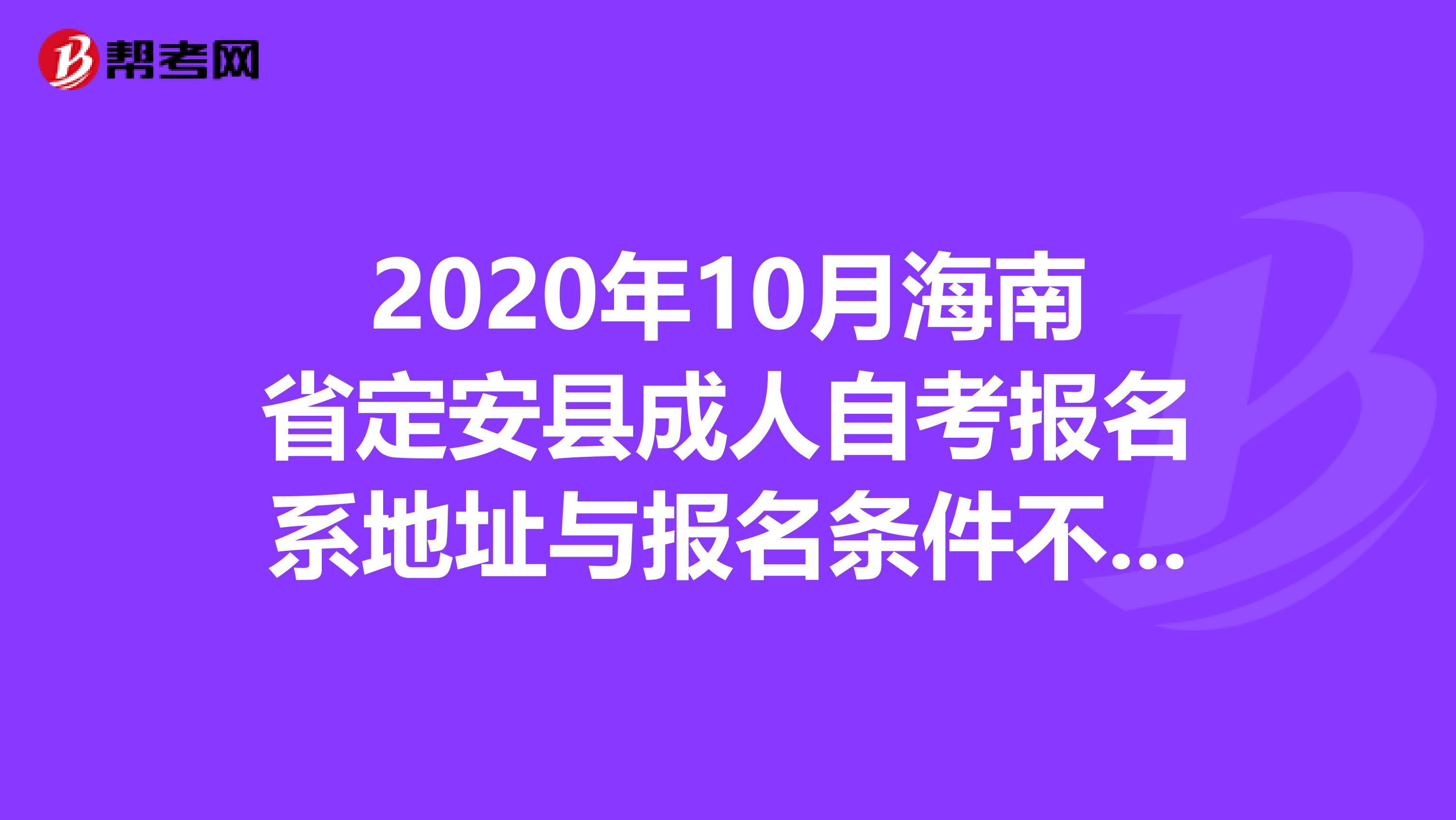 2020年10月海南省定安县成人自考报名系地址与报名条件不来了解一下？