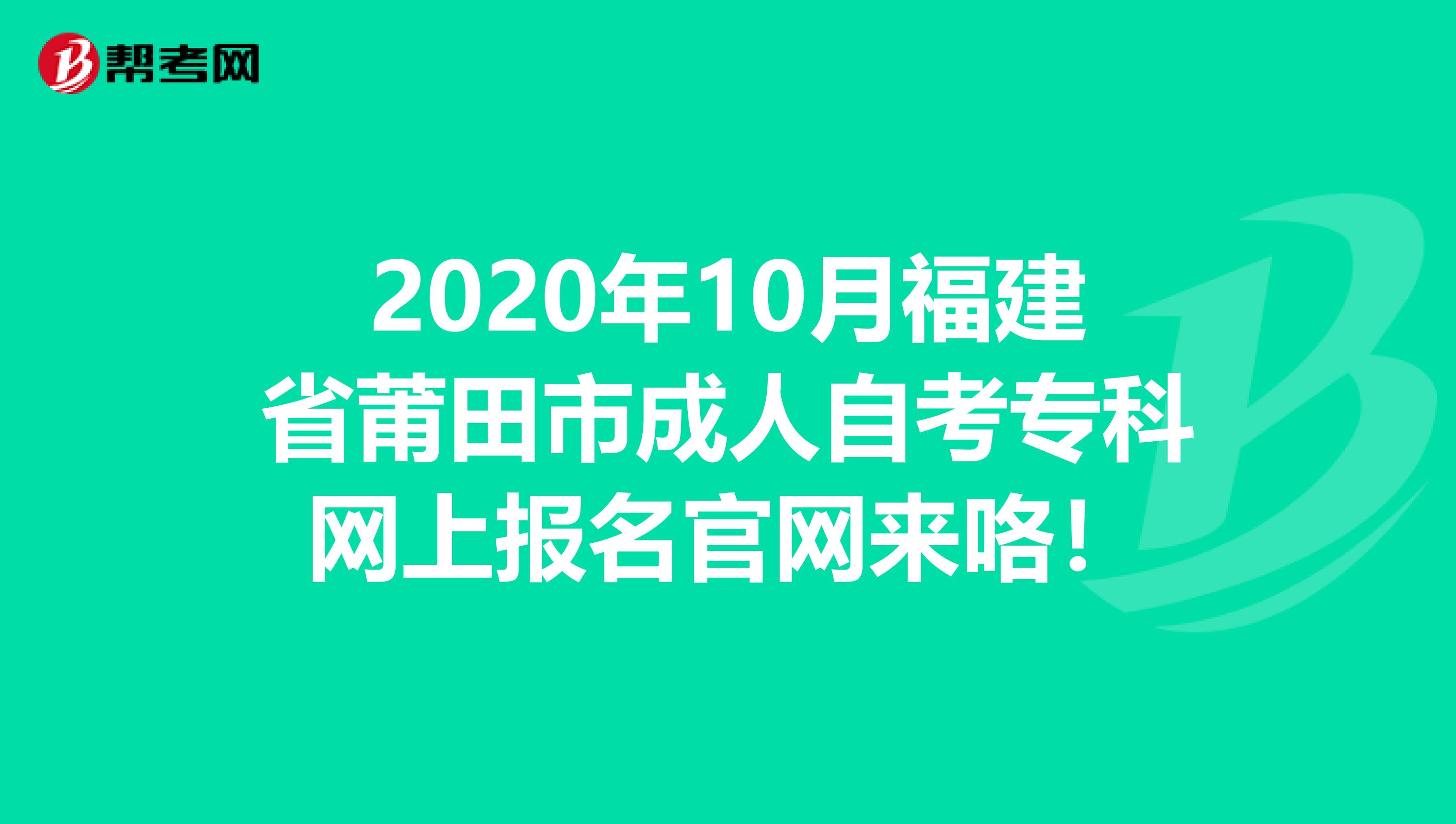 2020年10月福建省莆田市成人自考专科网上报名官网来咯！