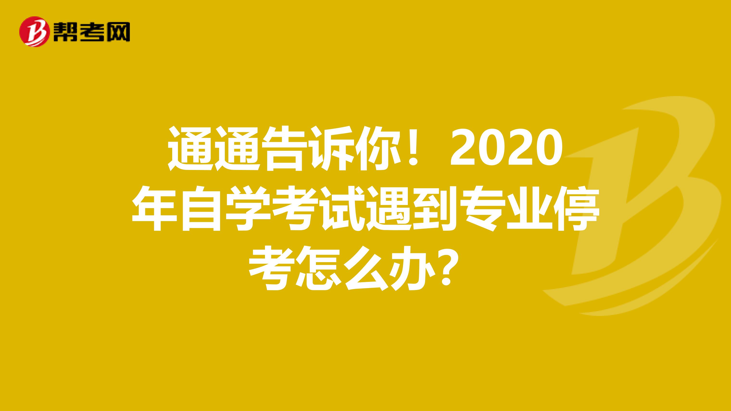 通通告诉你！2020年自学考试遇到专业停考怎么办？