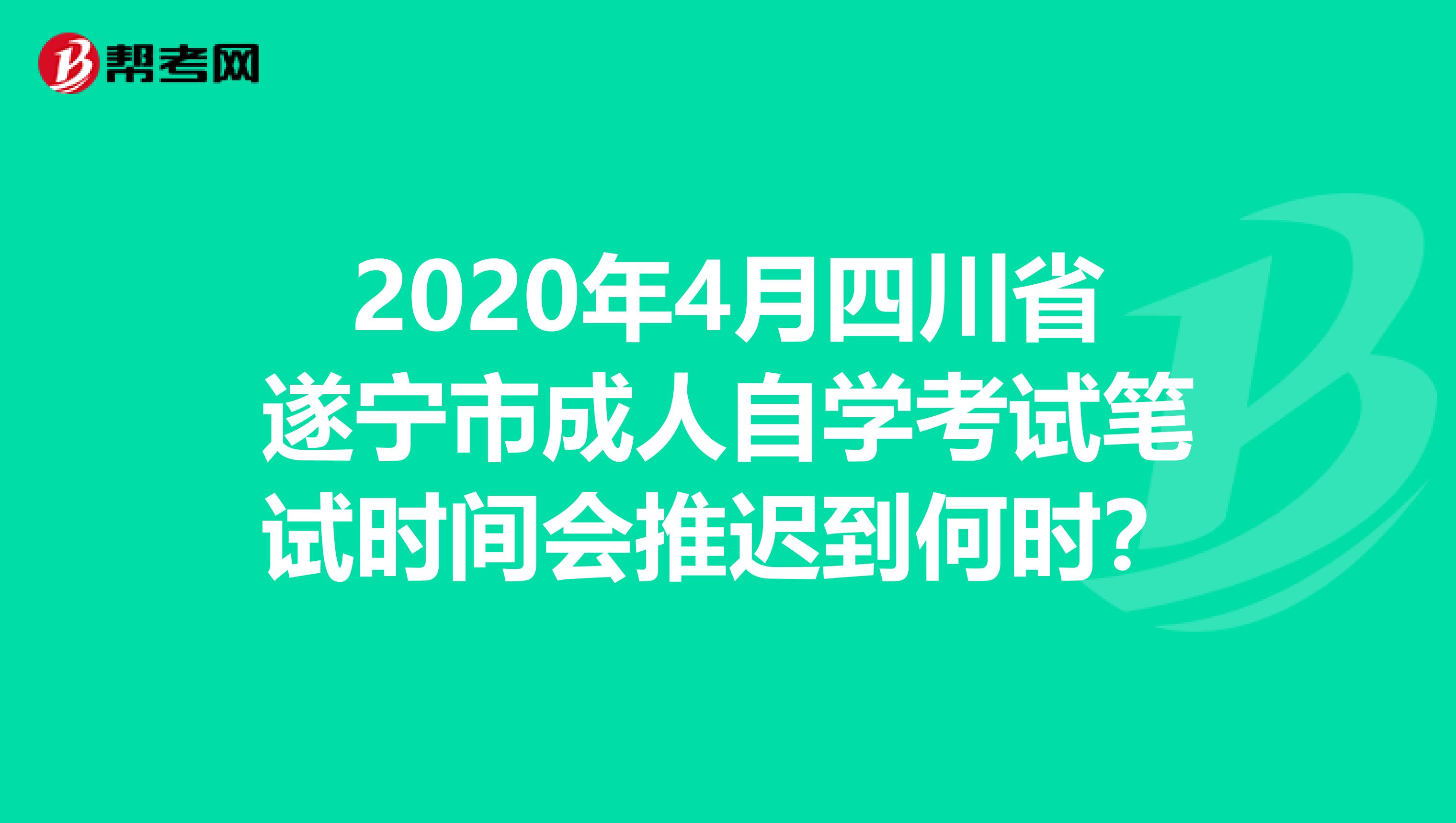 2020年4月四川省遂宁市成人自学考试笔试时间会推迟到何时？