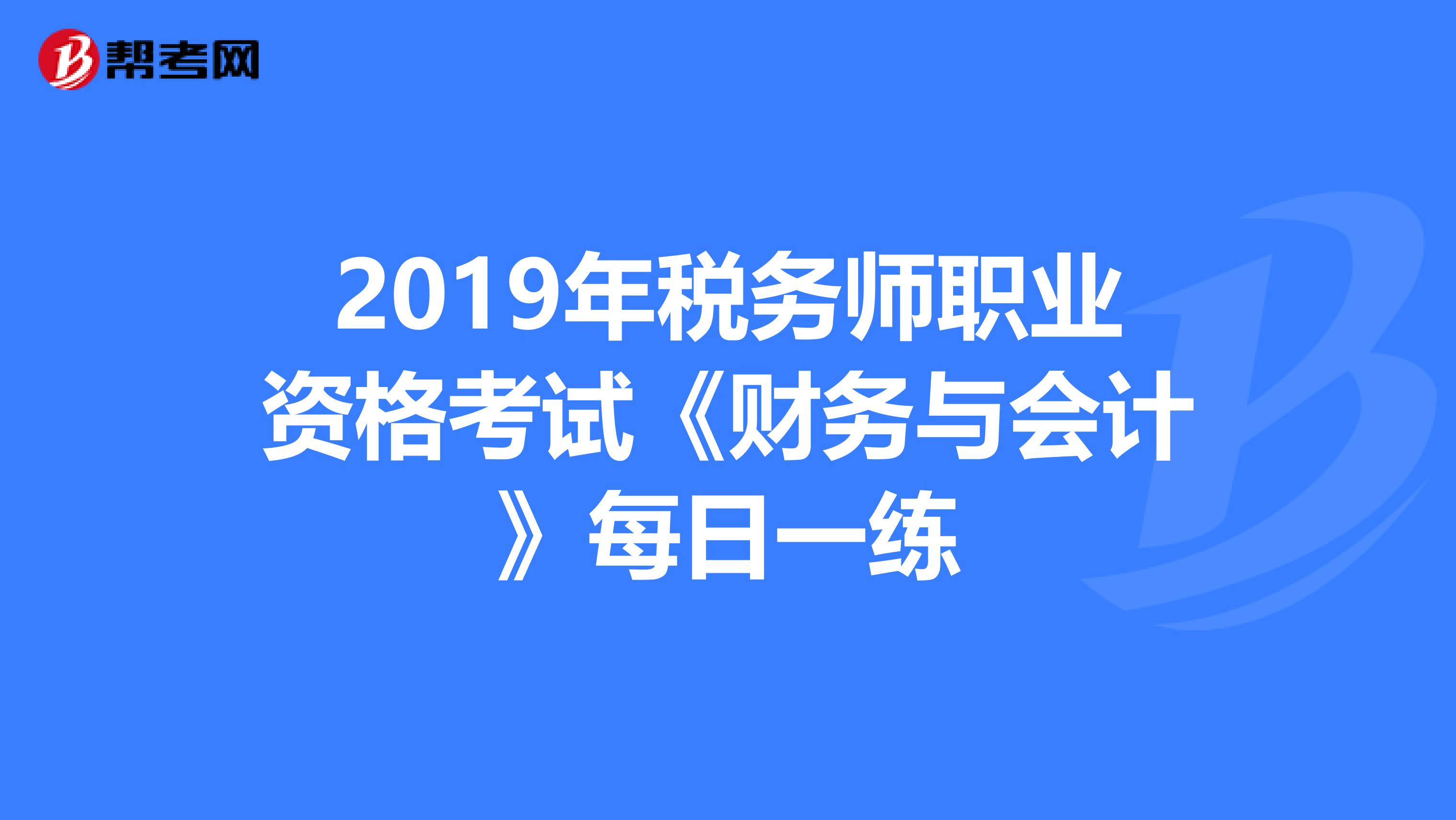 2019年稅務師職業資格考試《財務與會計》每日一練