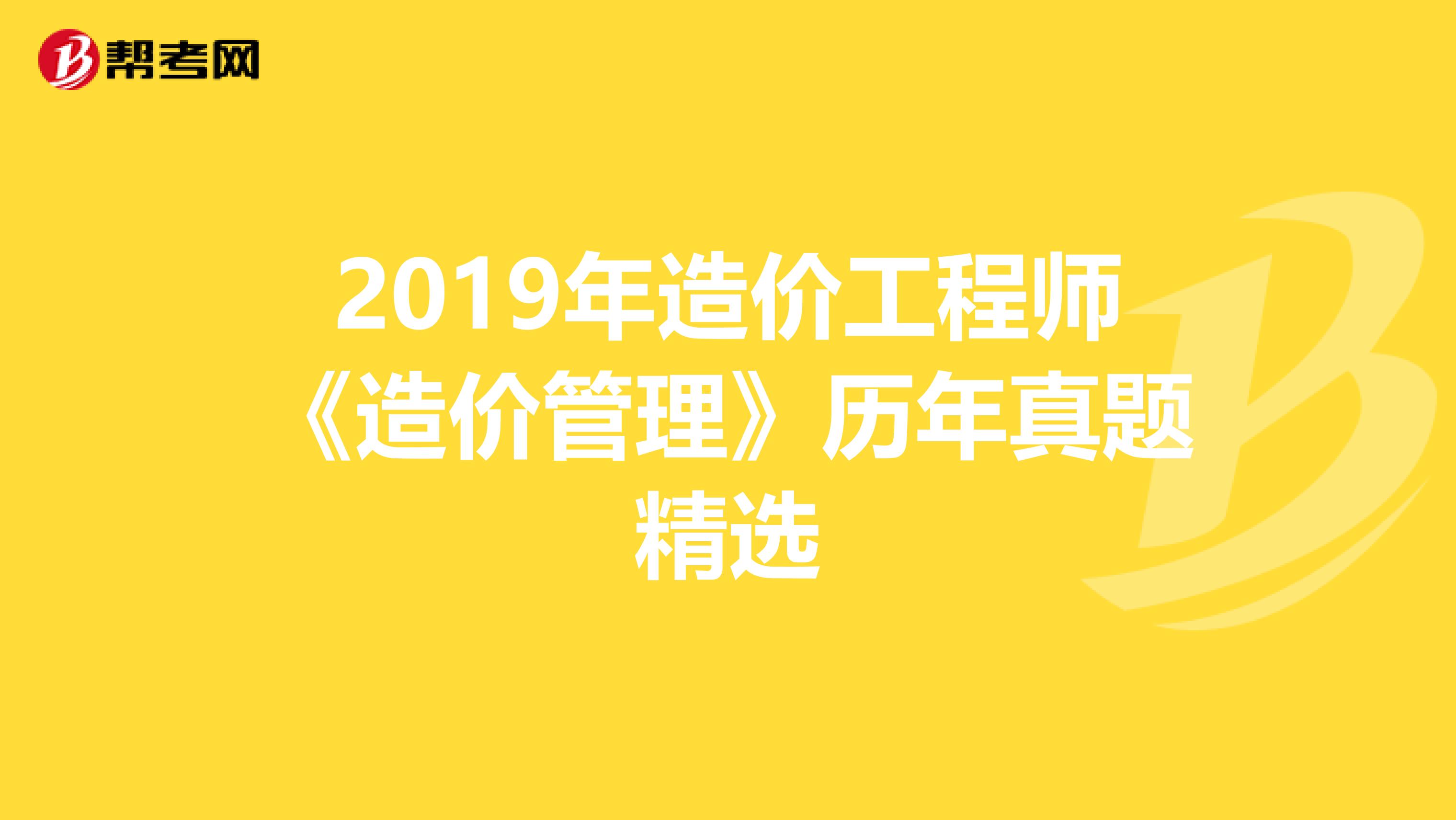 2019年造价工程师《造价管理》历年真题精选