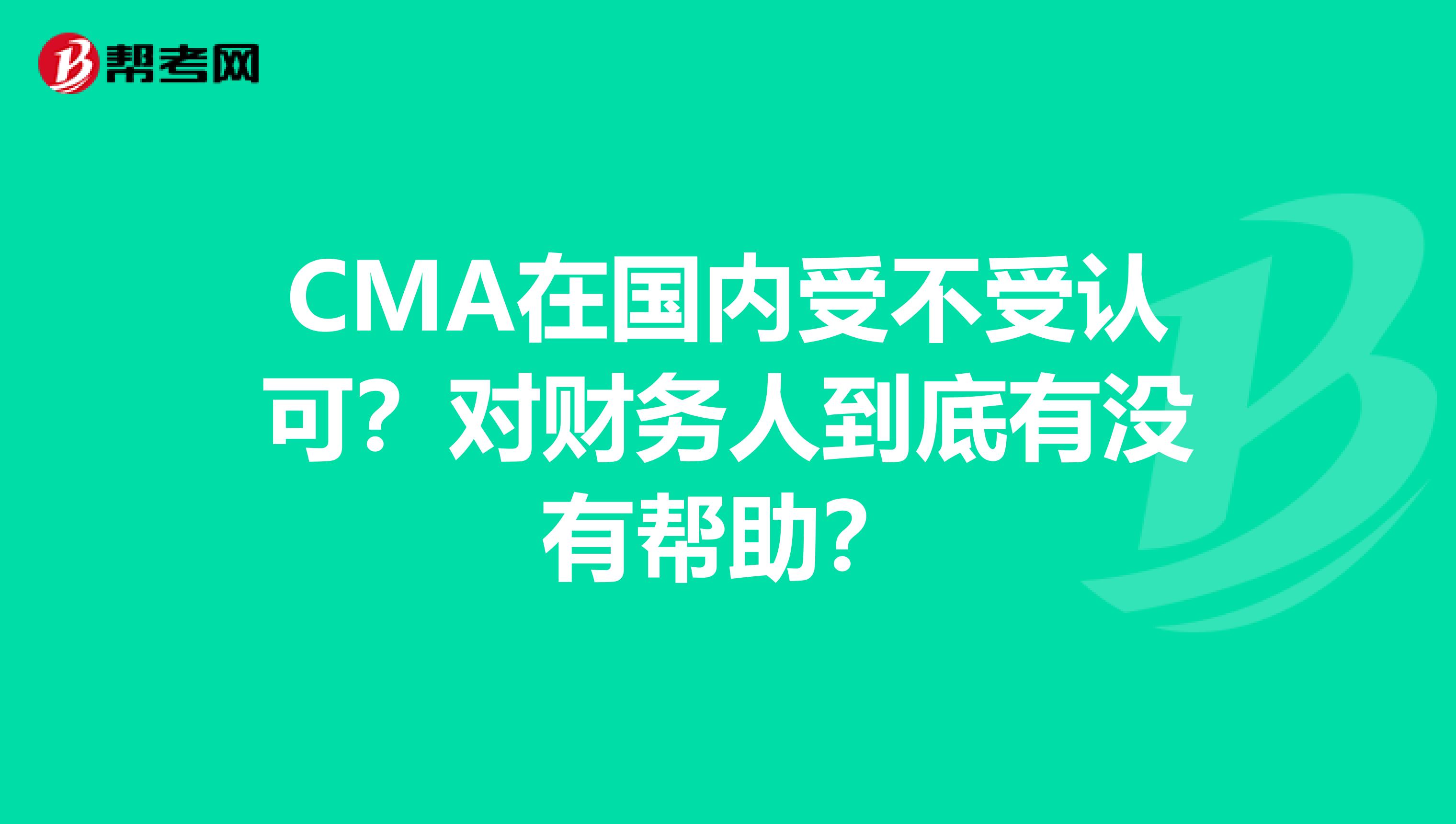 CMA在国内受不受认可？对财务人到底有没有帮助？