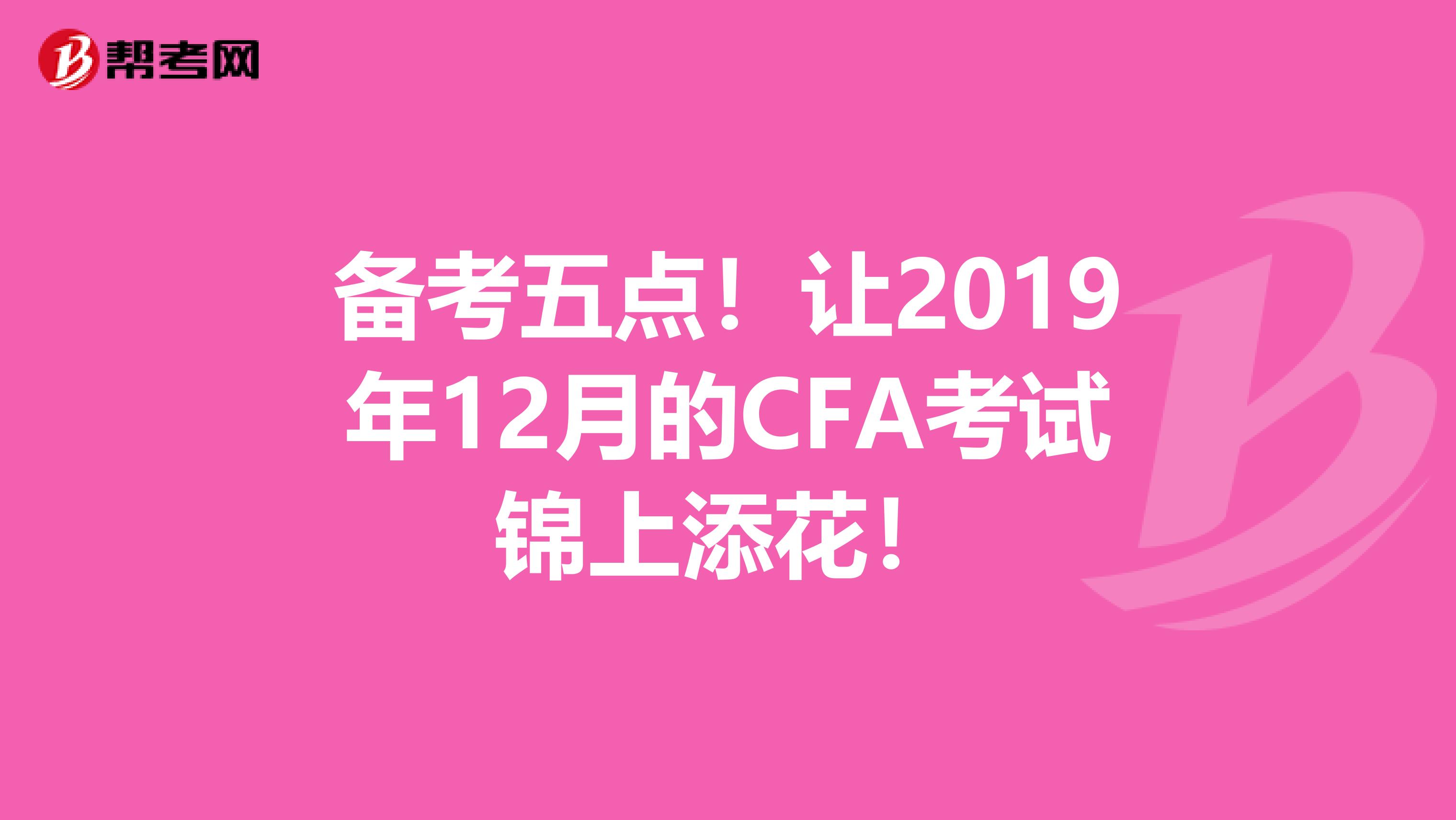 备考五点！让2019年12月的CFA考试锦上添花！