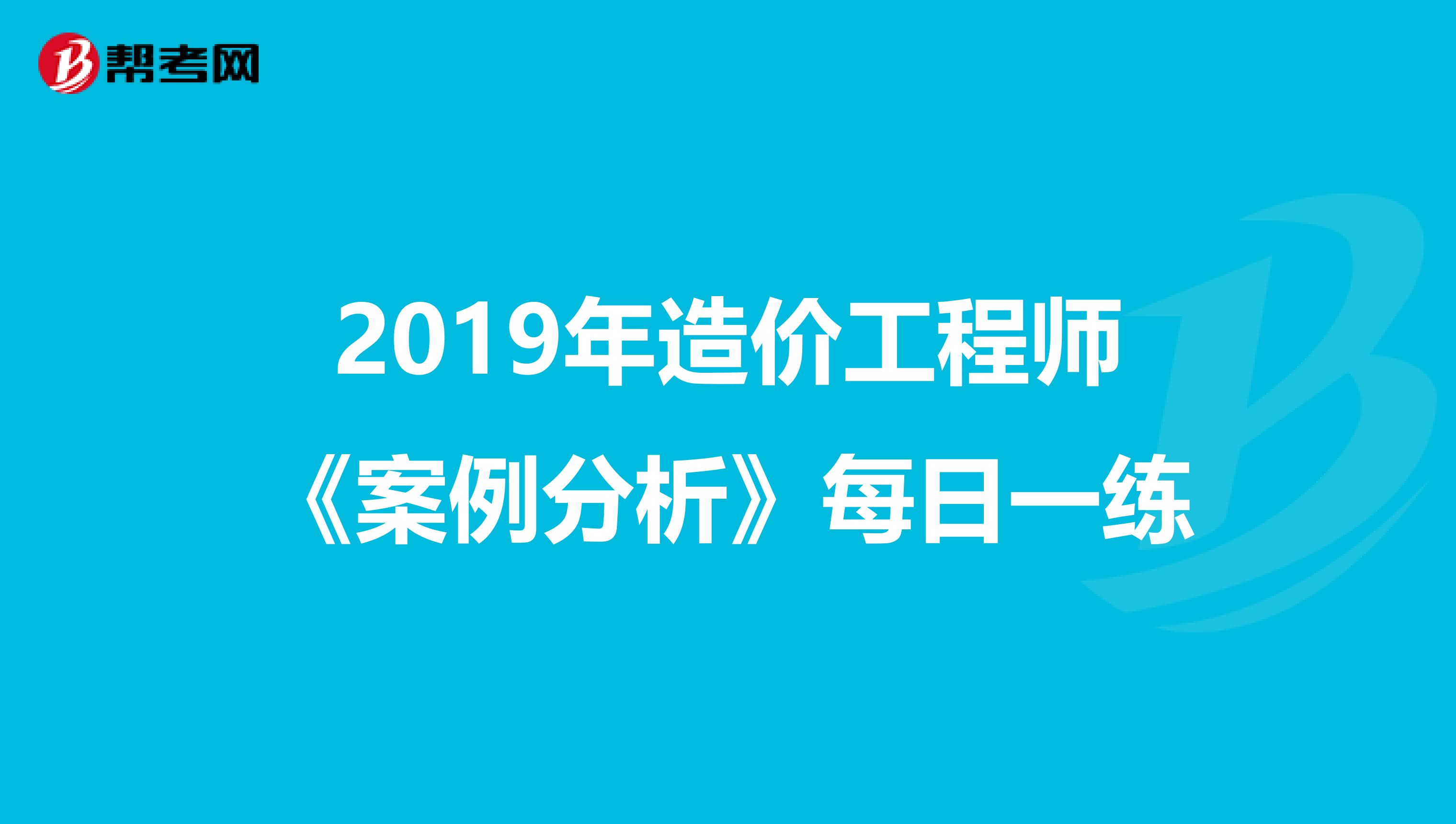 2019年造价工程师《案例分析》每日一练