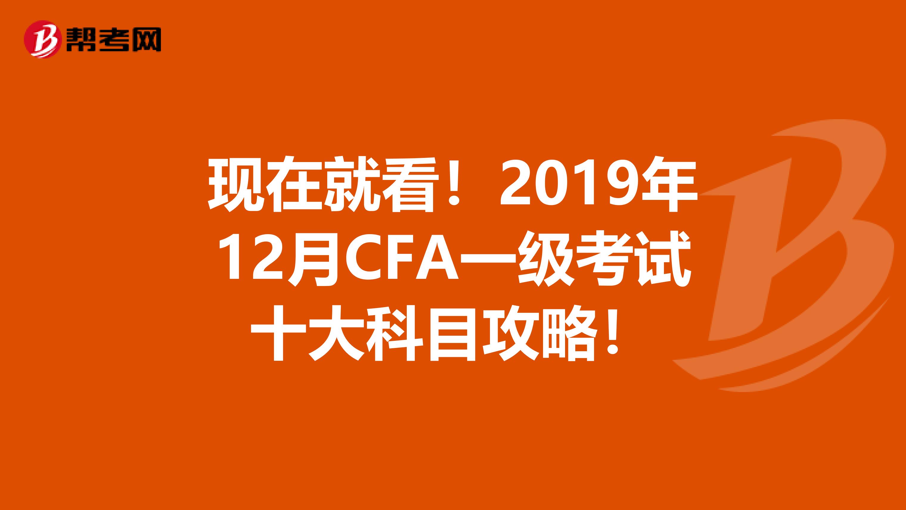 现在就看！2019年12月CFA一级考试十大科目攻略！