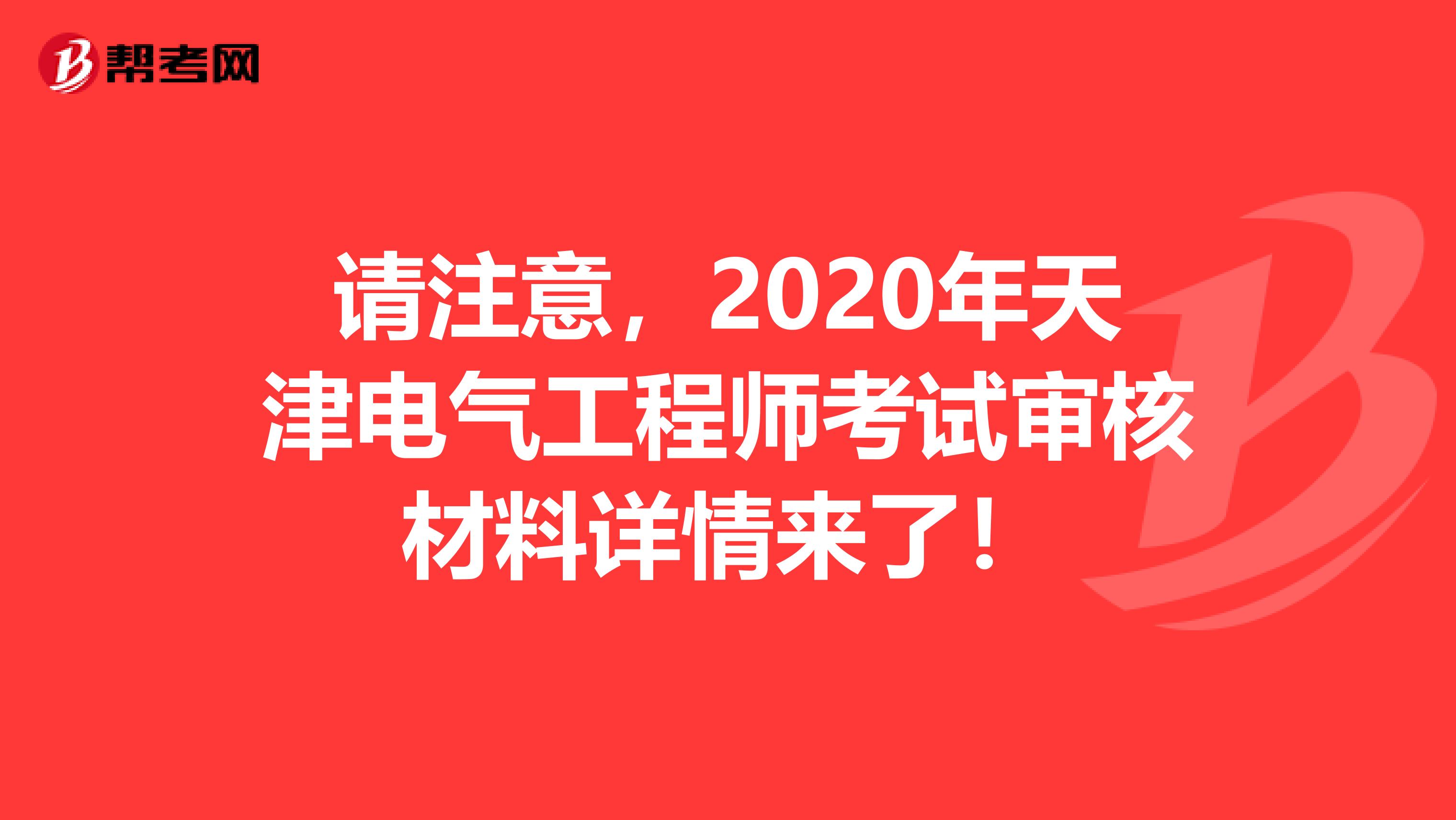 请注意，2020年天津电气工程师考试审核材料详情来了！