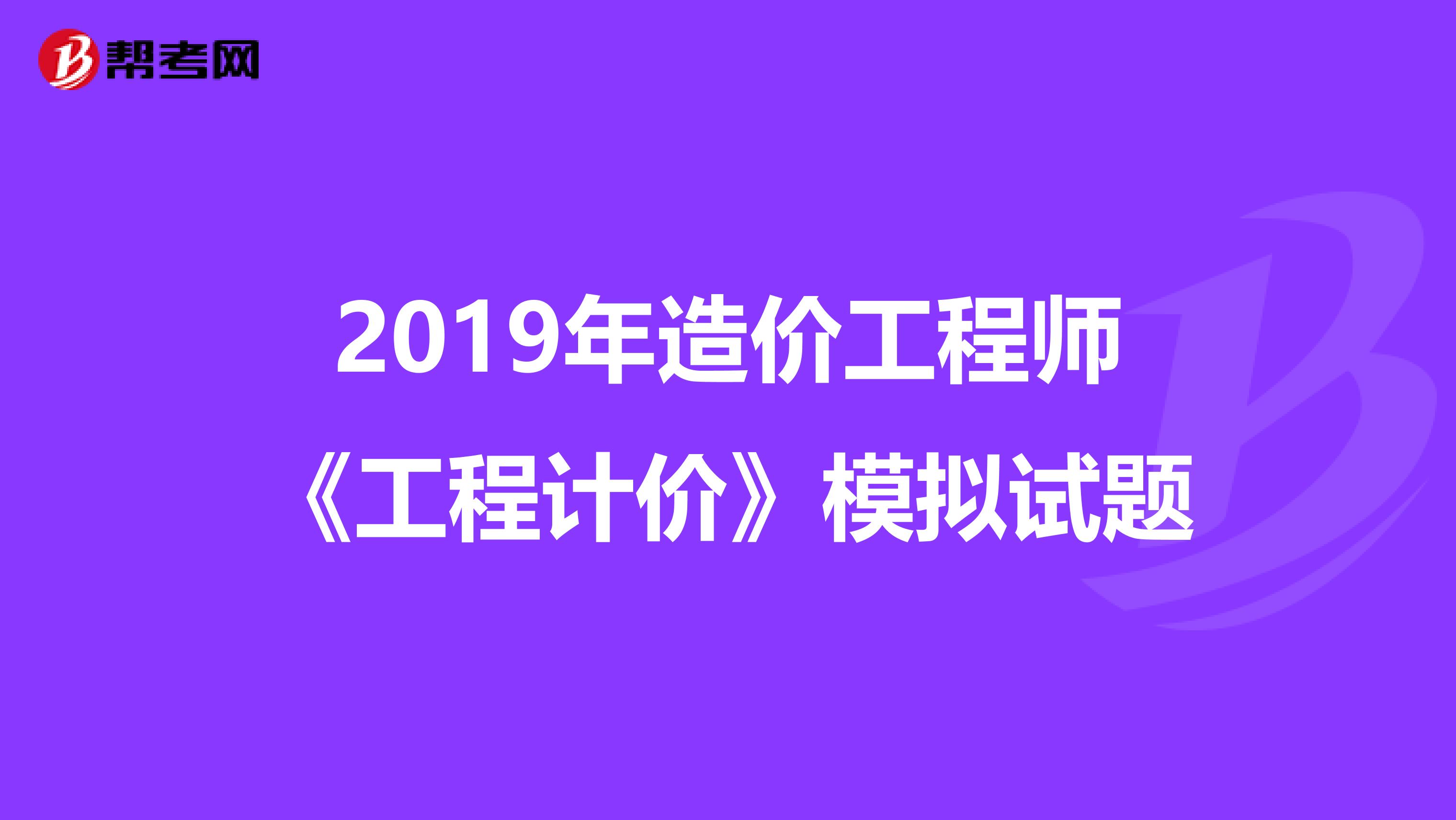 2019年造价工程师《工程计价》模拟试题