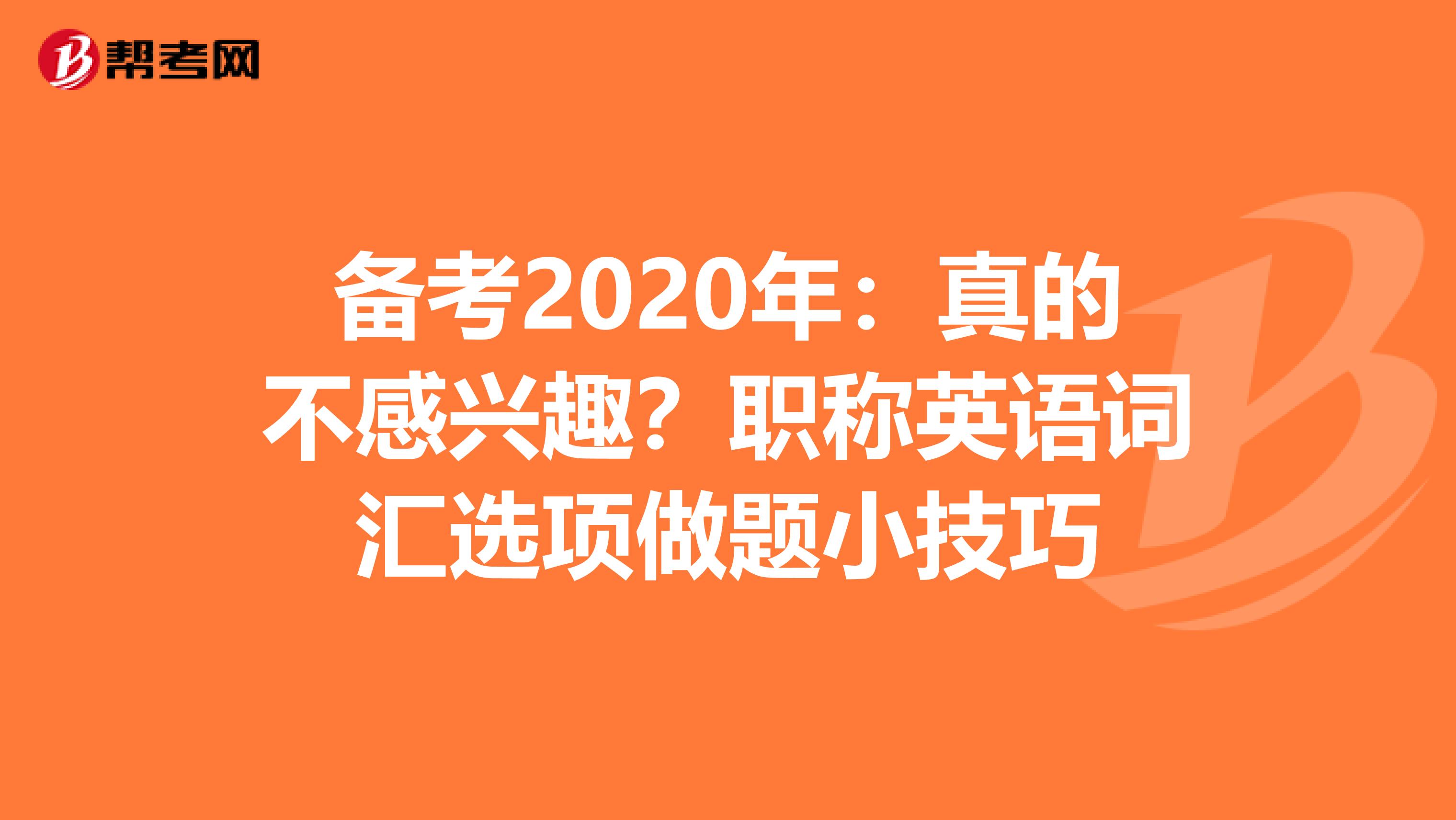 备考2020年：真的不感兴趣？职称英语词汇选项做题小技巧