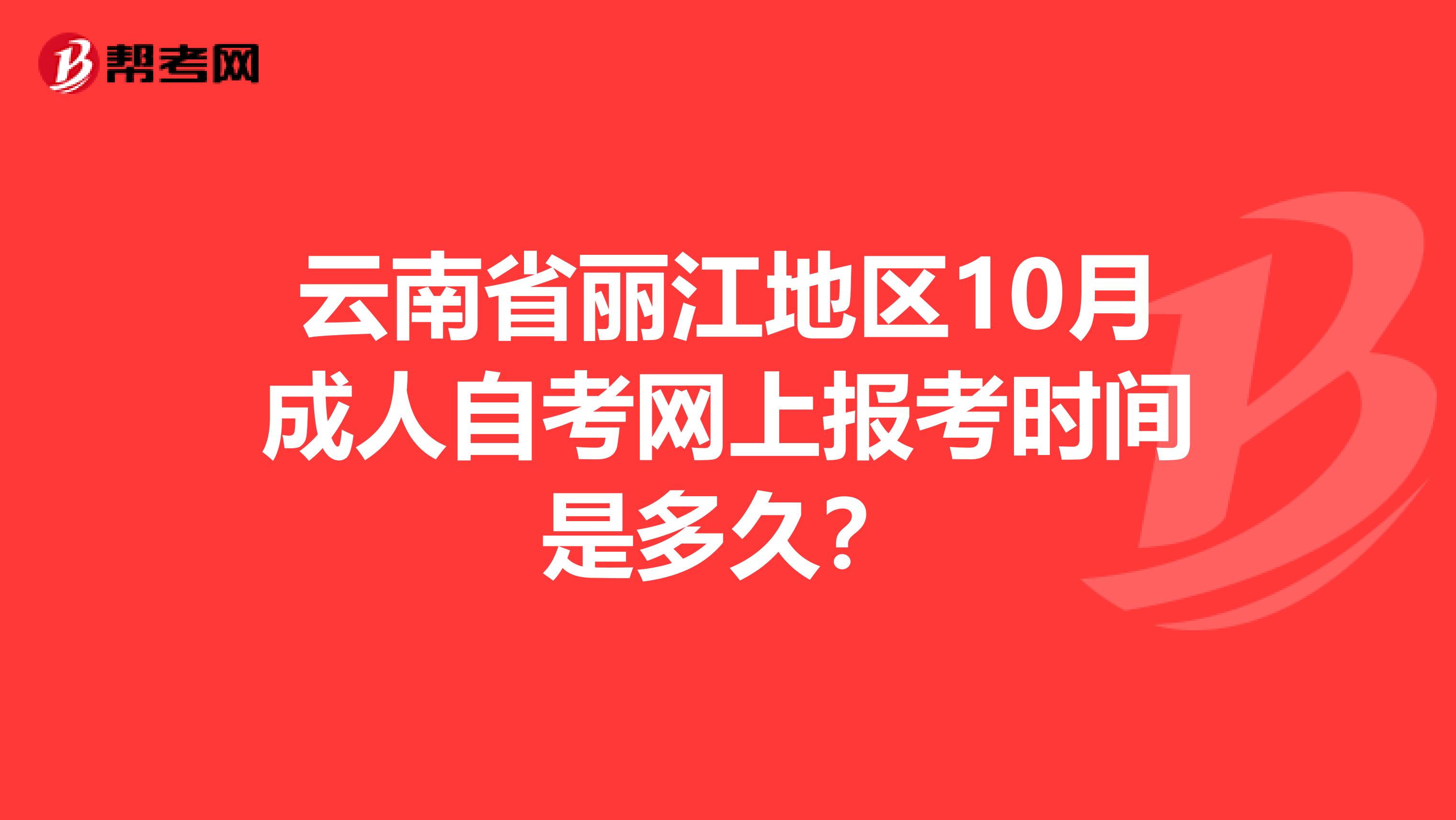 云南省丽江地区10月成人自考网上报考时间是多久？
