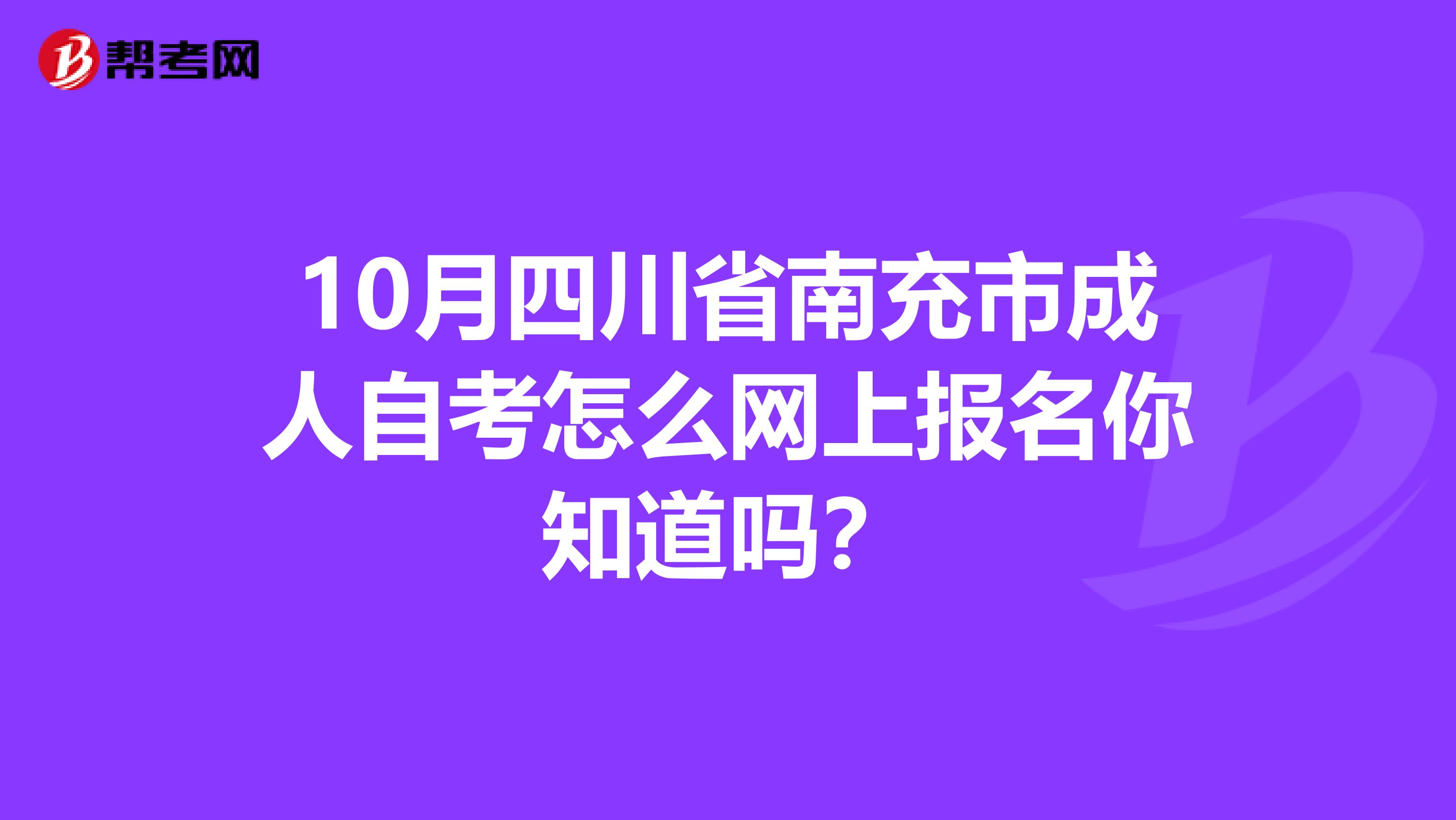 10月四川省南充市成人自考怎么网上报名你知道吗？