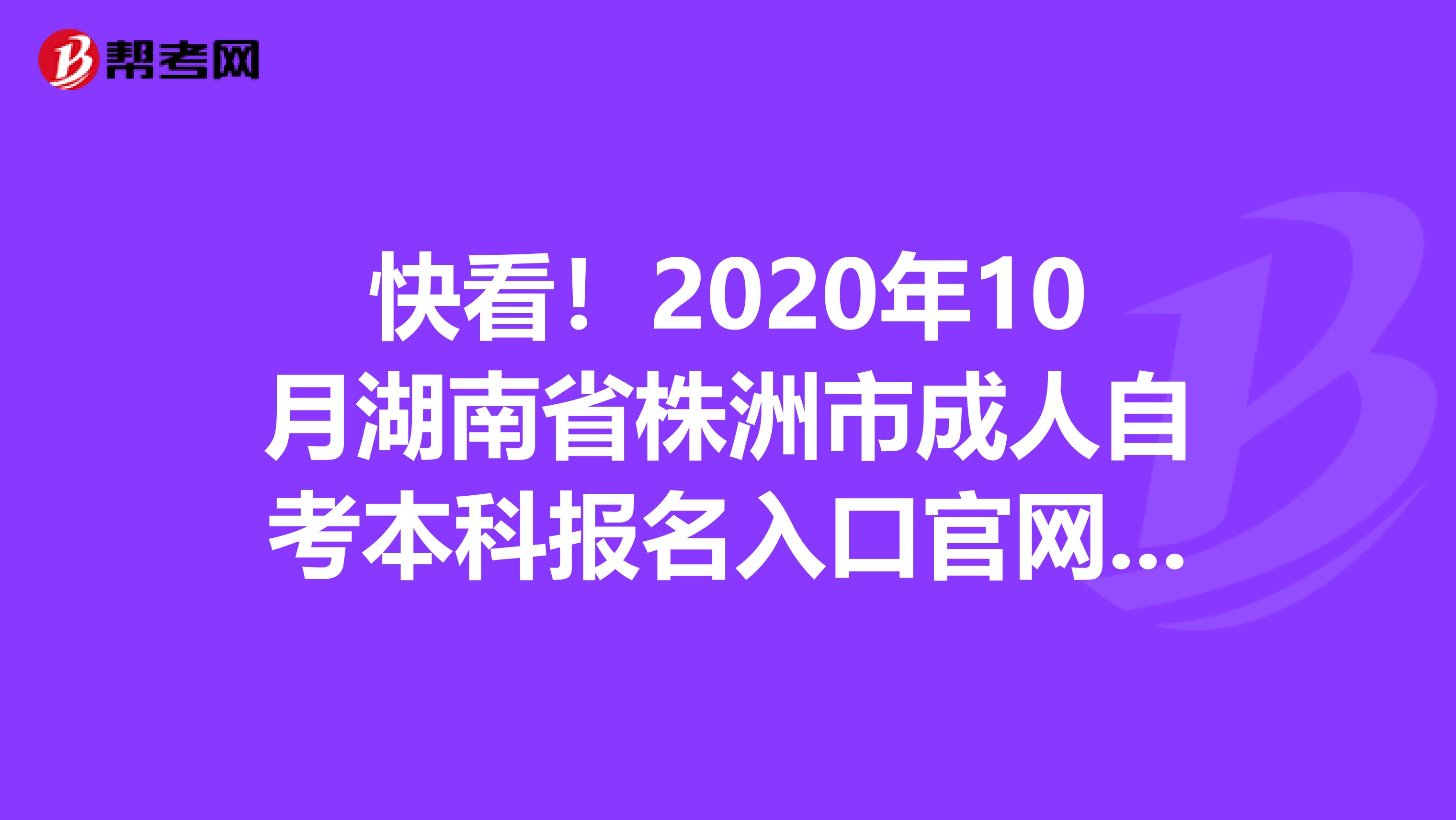 快看！2020年10月湖南省株洲市成人自考本科报名入口官网在此