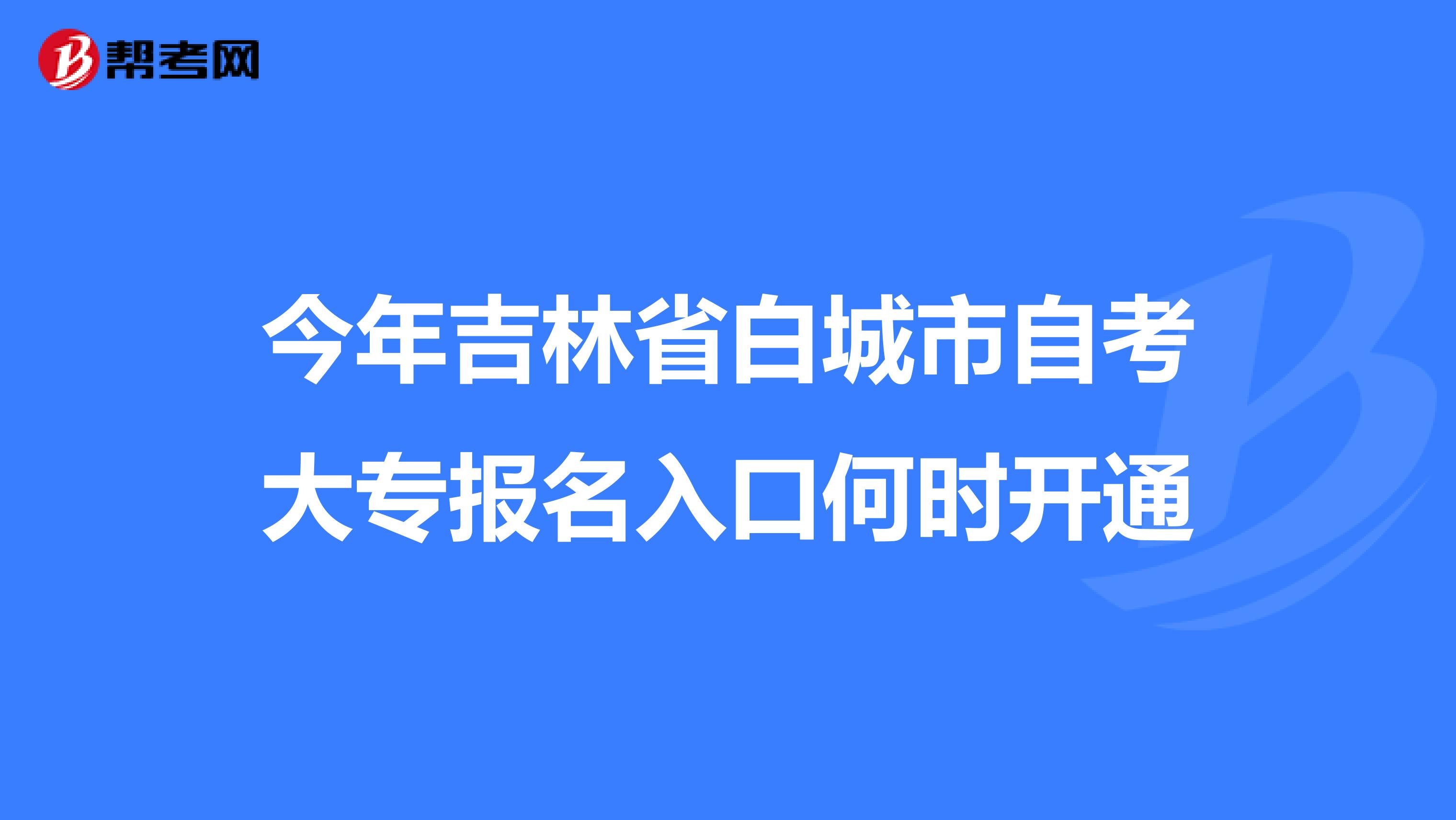 今年吉林省白城市自考大专报名入口何时开通