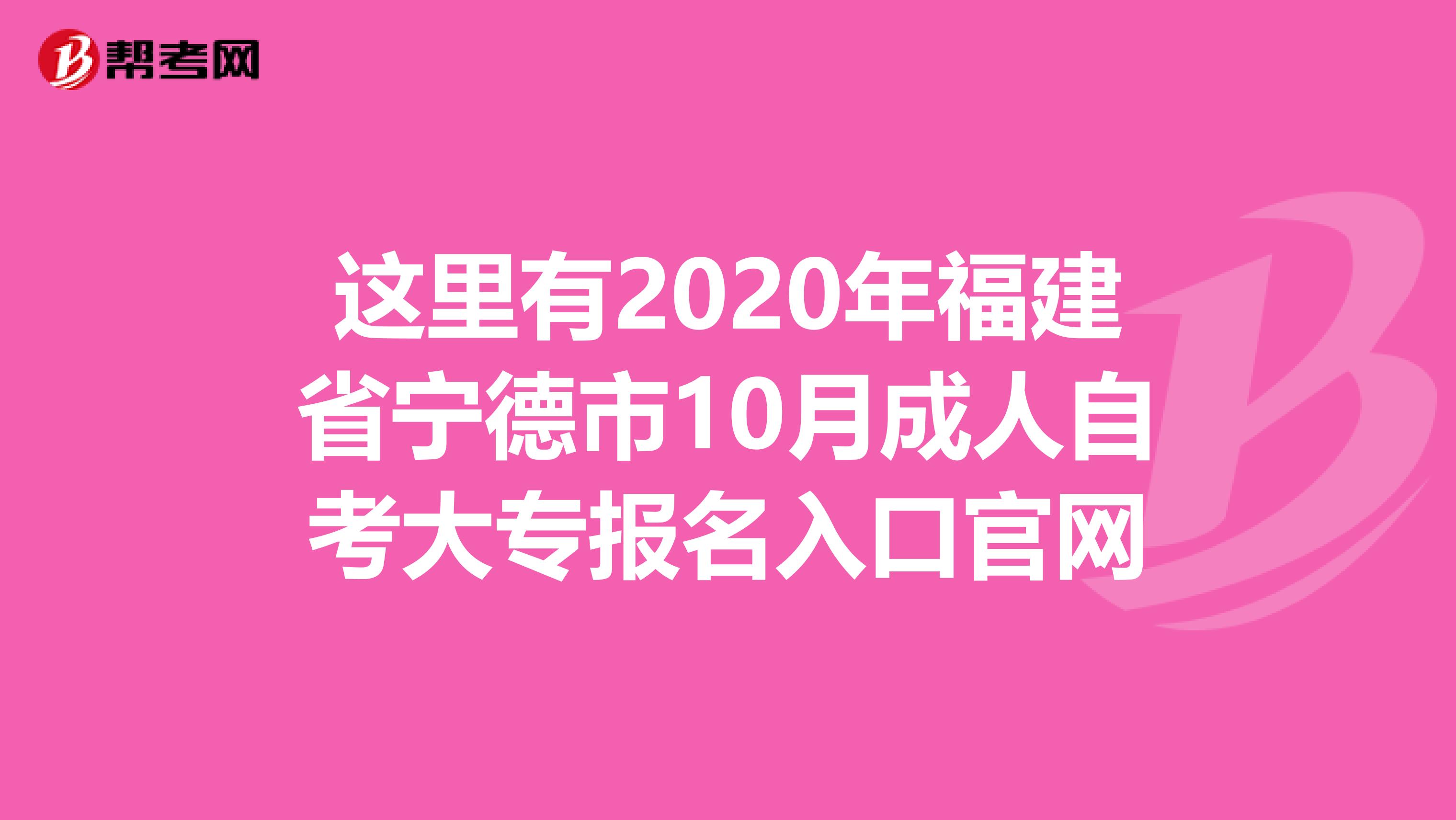 这里有2020年福建省宁德市10月成人自考大专报名入口官网