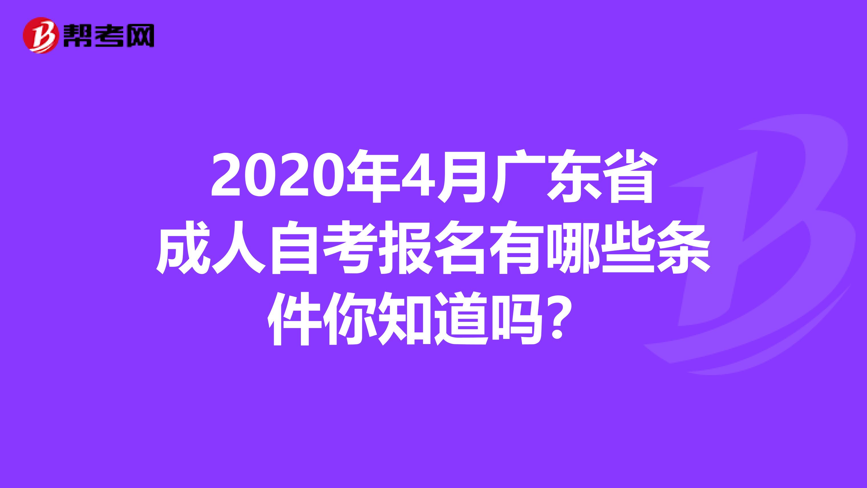 2020年4月广东省成人自考报名有哪些条件你知道吗？