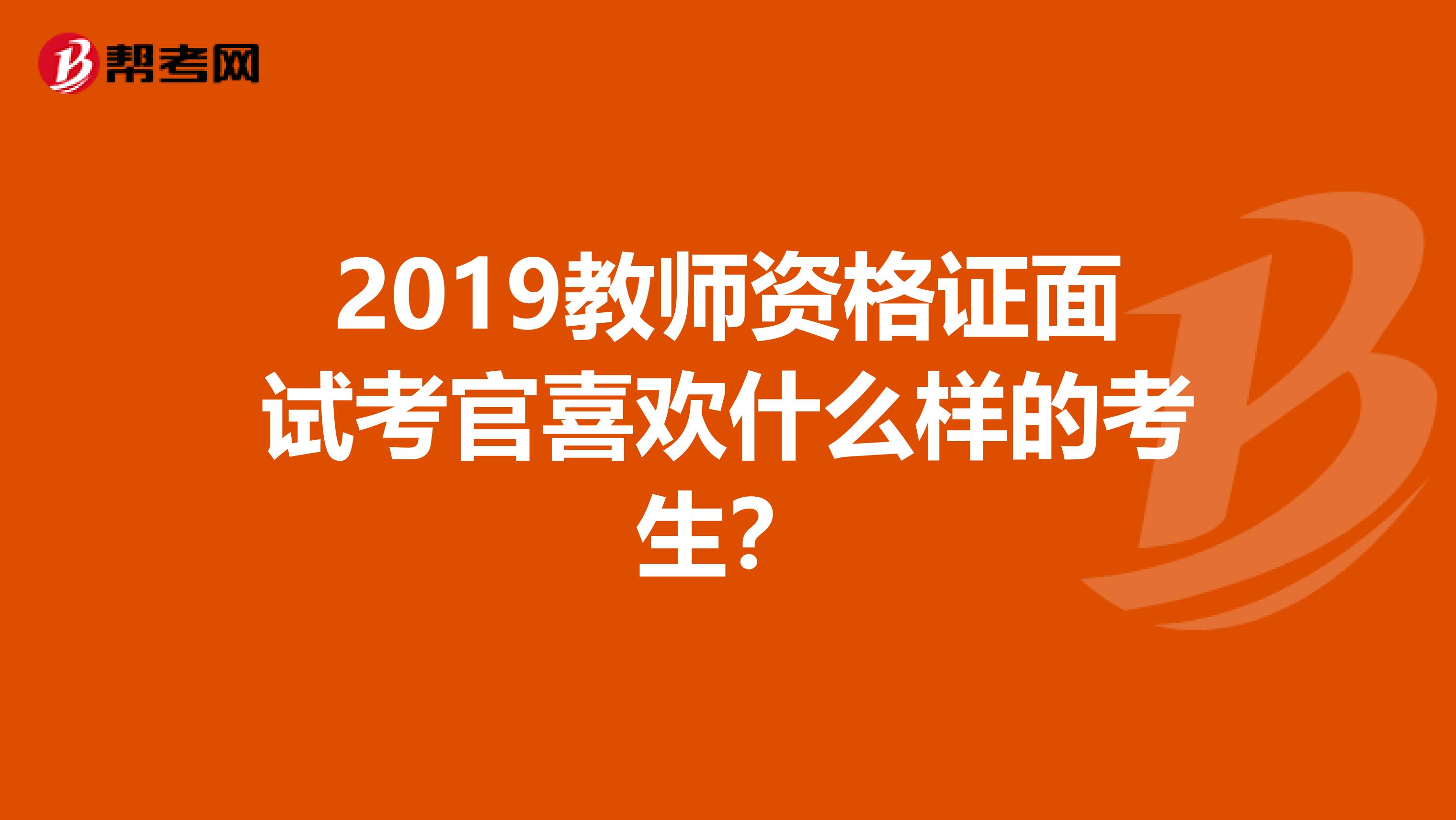 2019教师资格证面试考官喜欢什么样的考生？