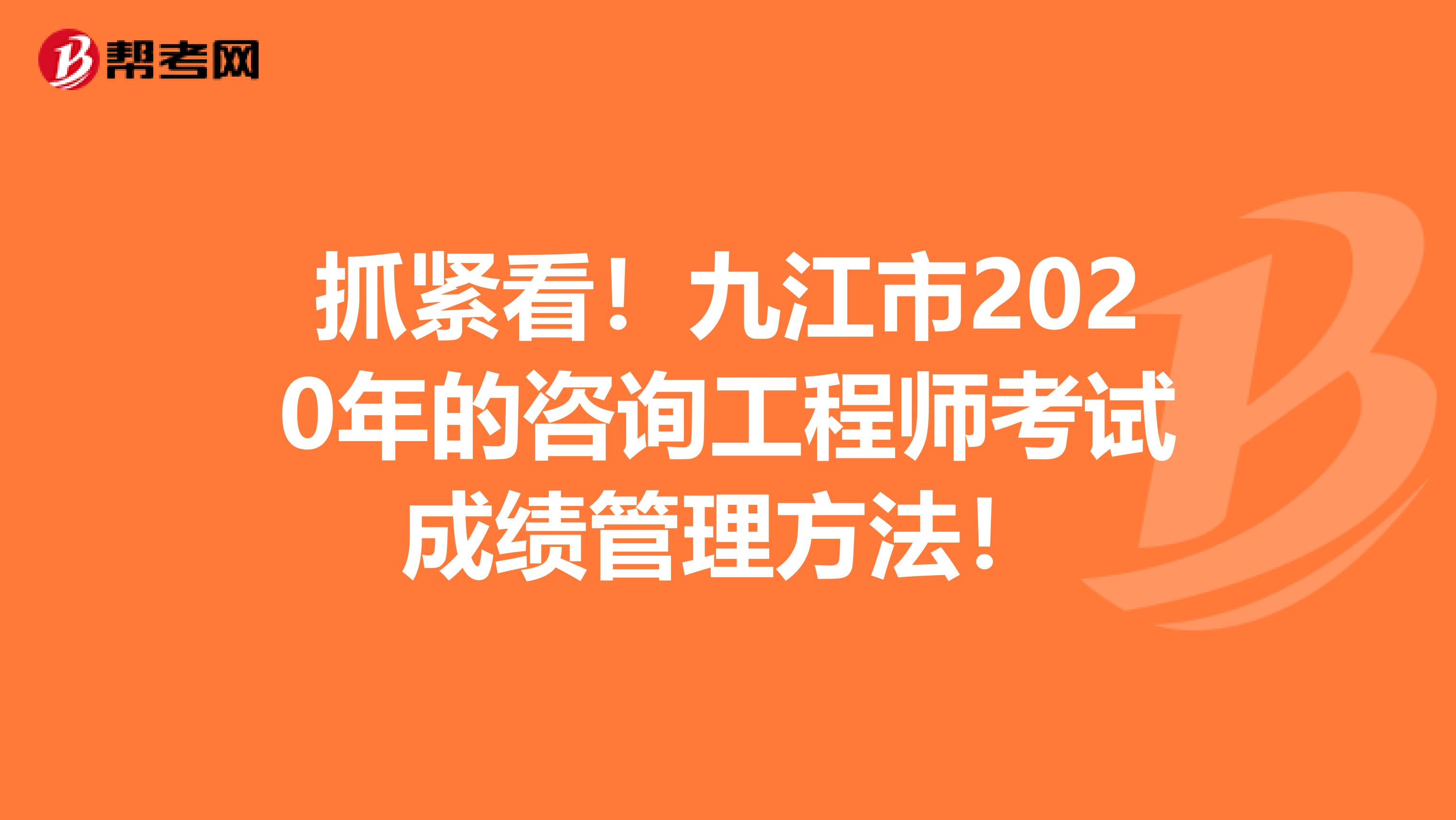 抓紧看！九江市2020年的咨询工程师考试成绩管理方法！