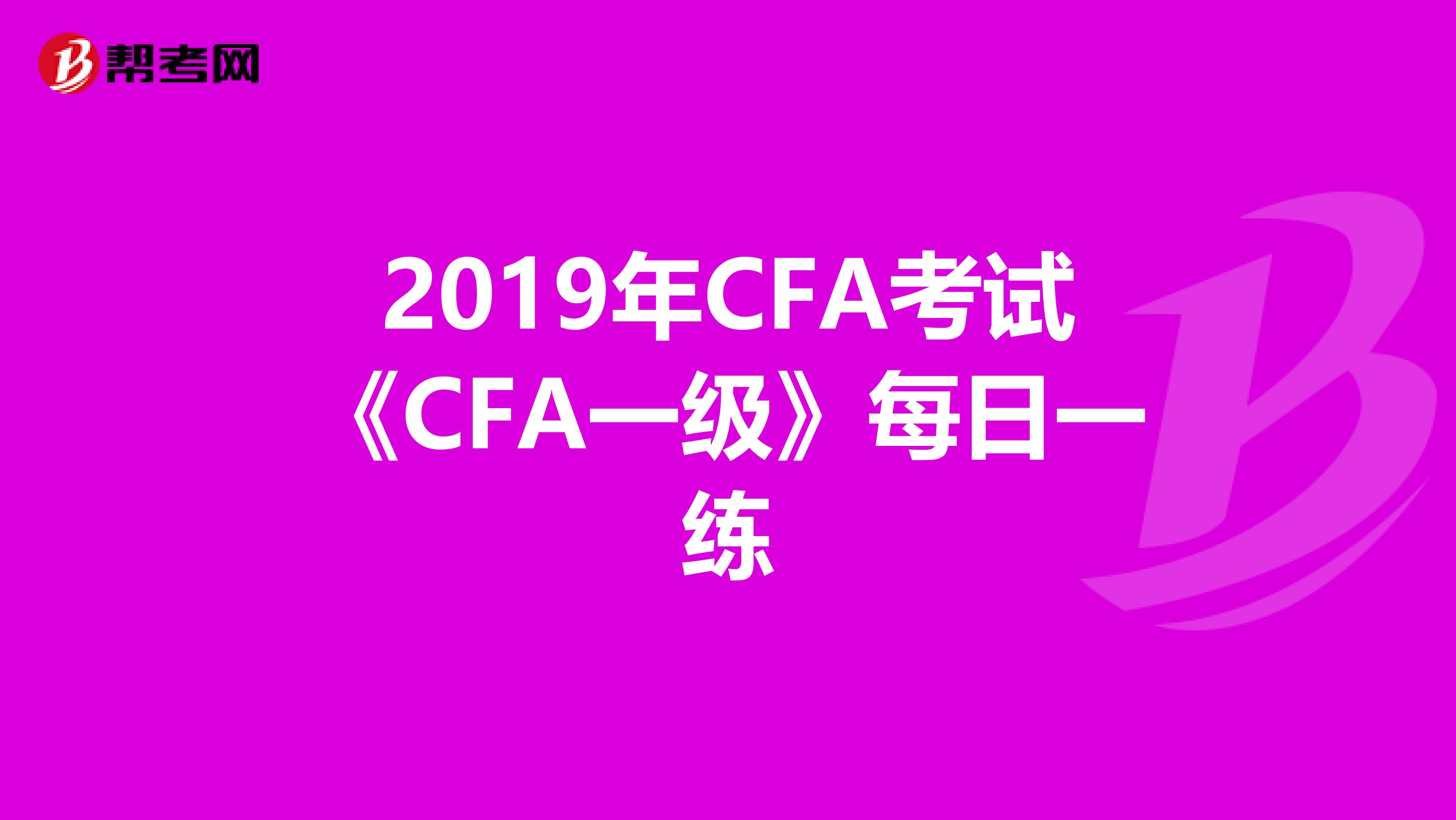 2019年CFA考试《CFA一级》每日一练