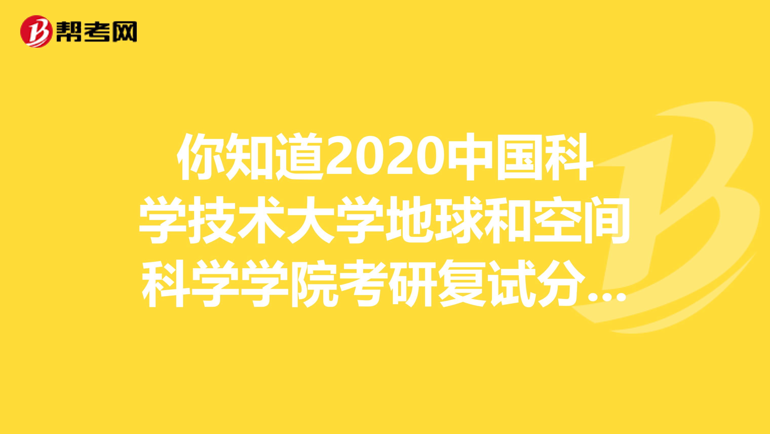你知道2020中国科学技术大学地球和空间科学学院考研复试分数线是多少吗？