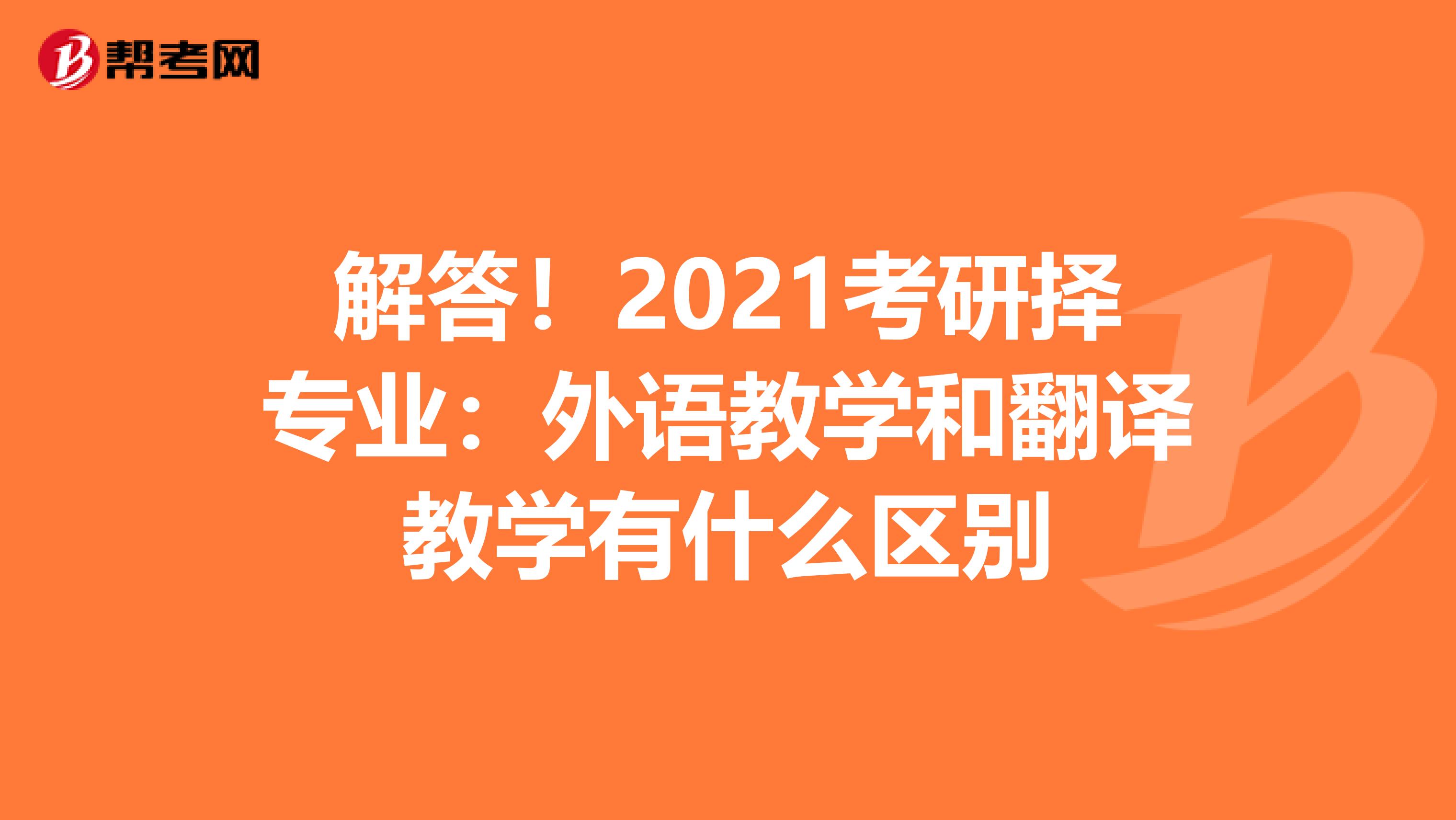 解答！2021考研择专业：外语教学和翻译教学有什么区别