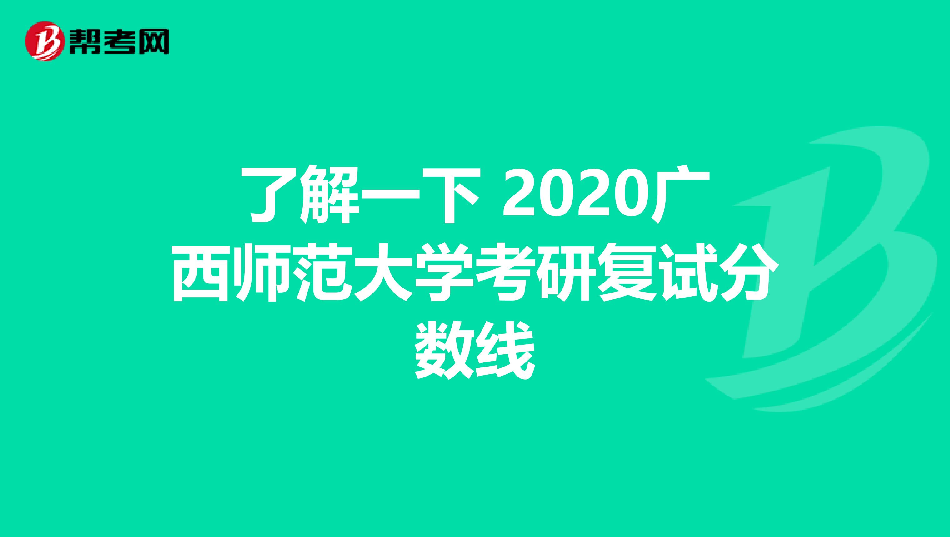 了解一下 2020广西师范大学考研复试分数线