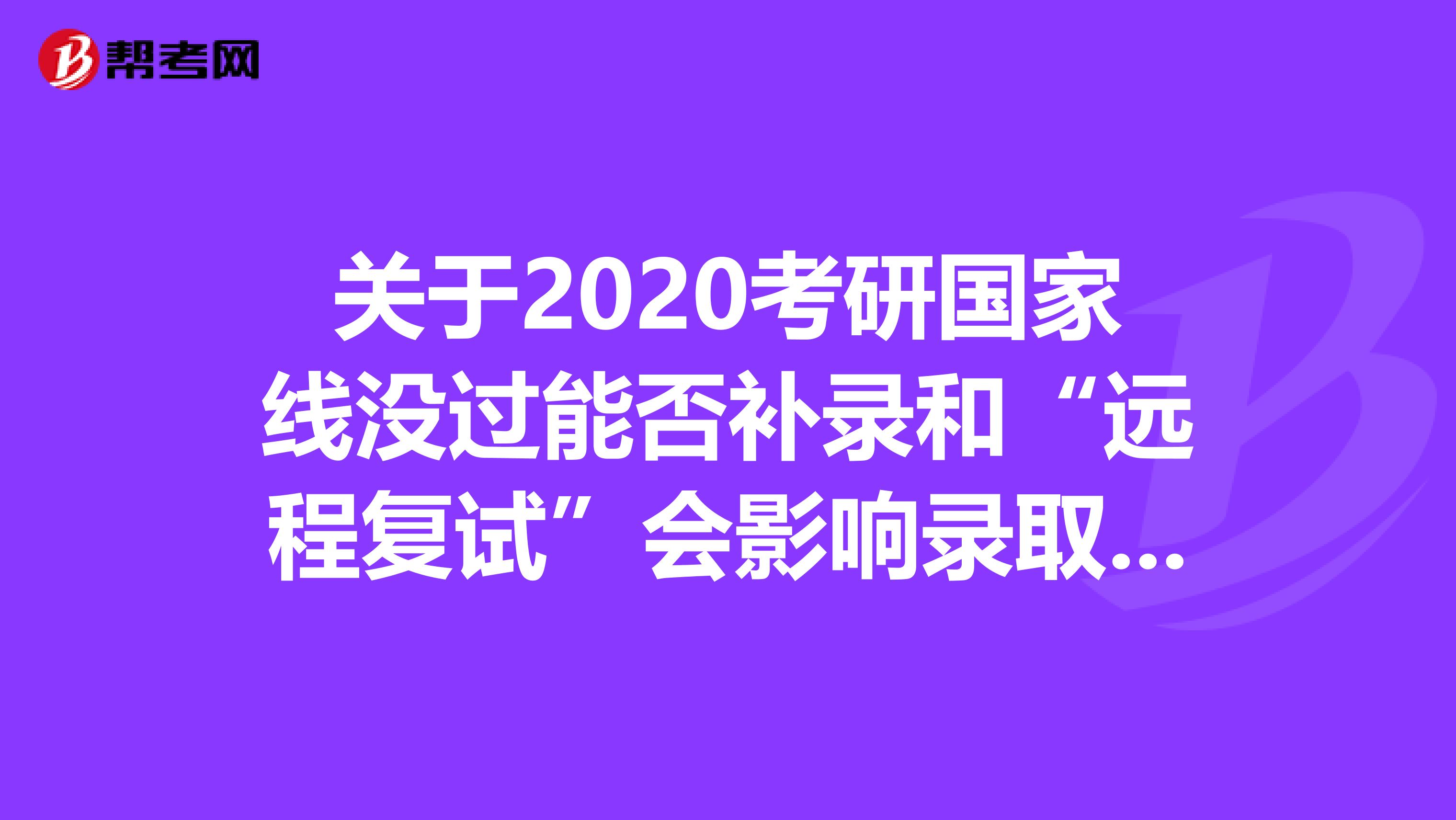 关于2020考研国家线没过能否补录和“远程复试”会影响录取的问题