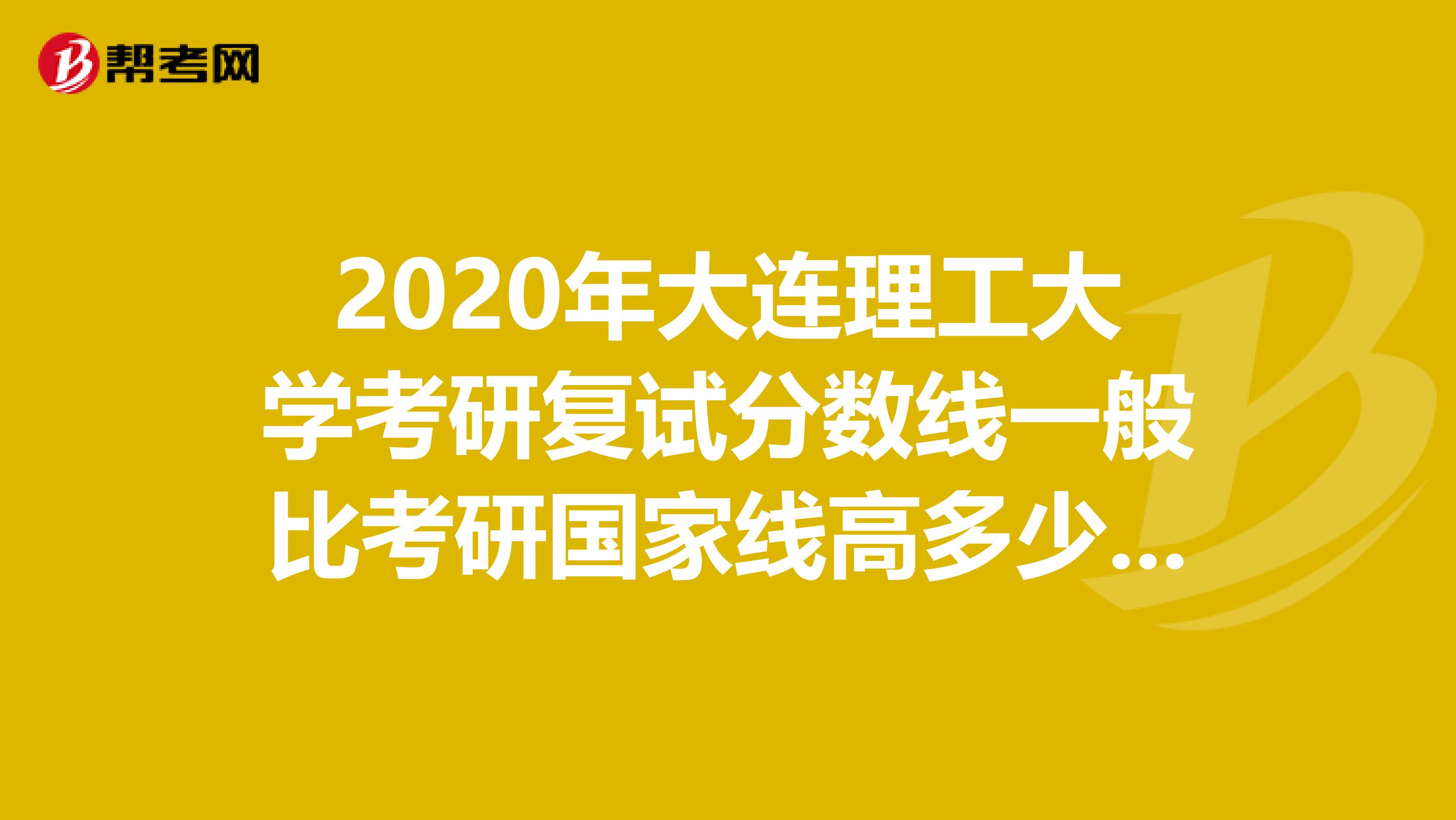 2020年大连理工大学考研复试分数线一般比考研国家线高多少分呢？
