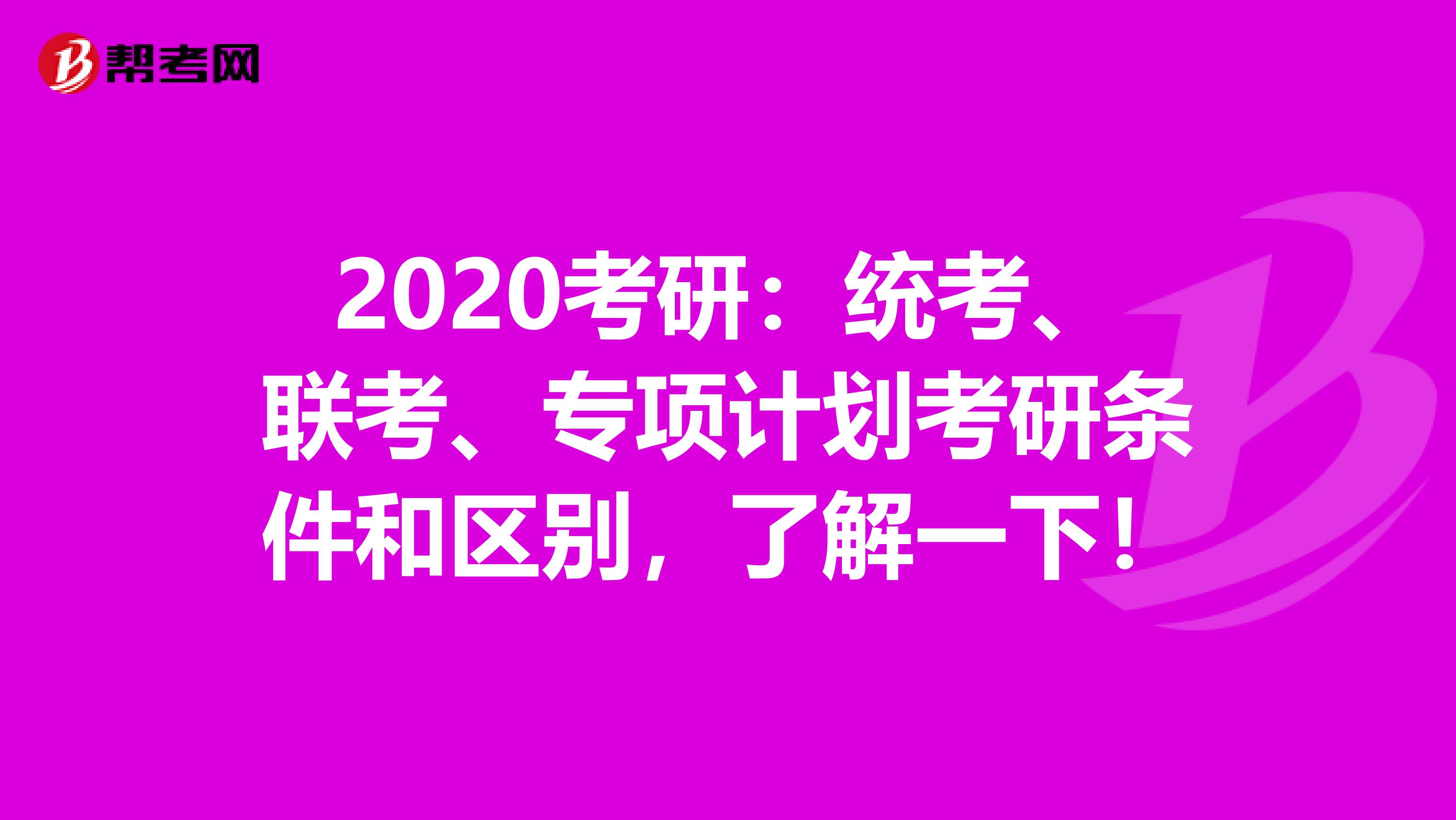 2020考研：统考、联考、专项计划考研条件和区别，了解一下！