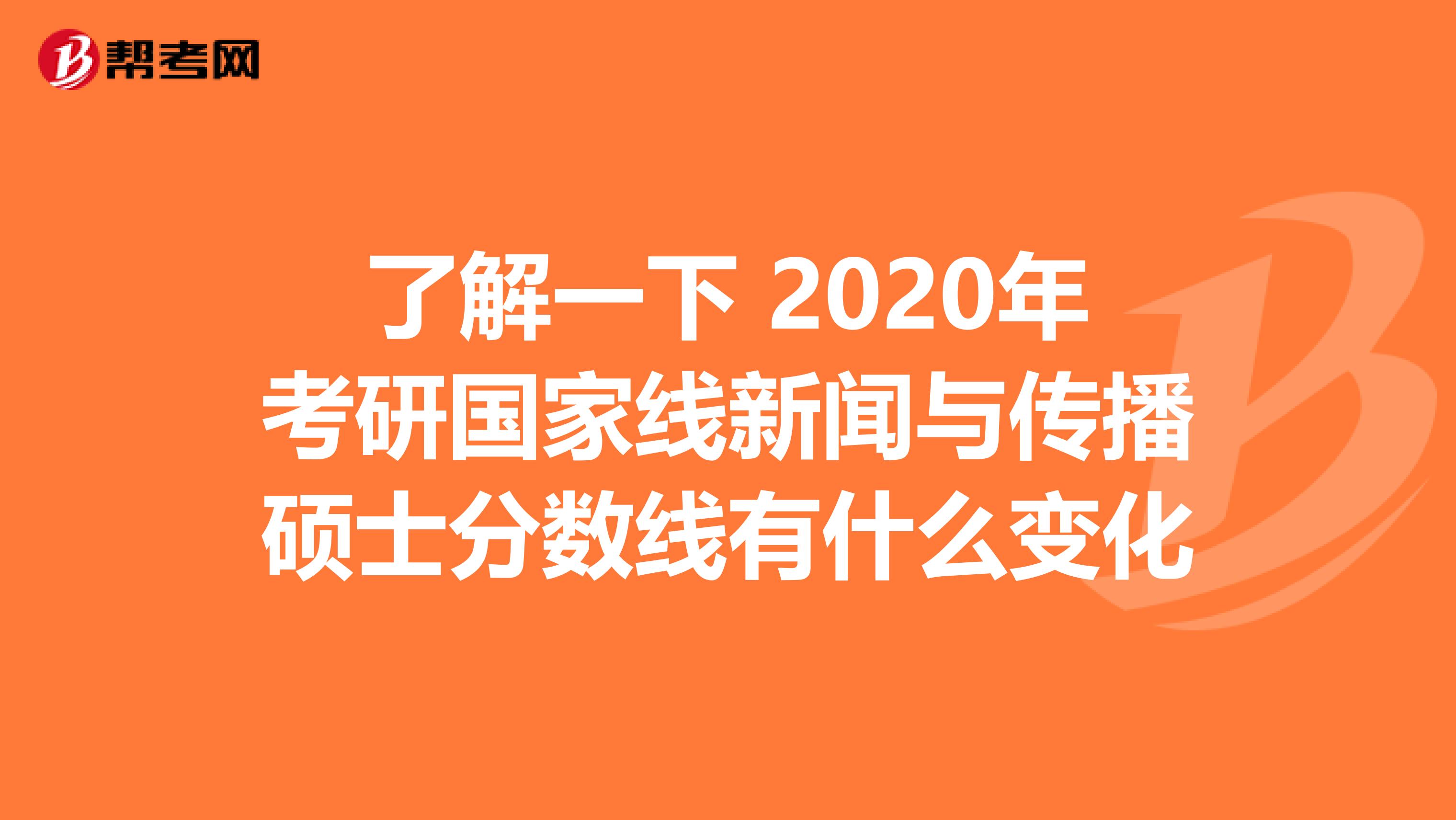 了解一下 2020年考研国家线新闻与传播硕士分数线有什么变化