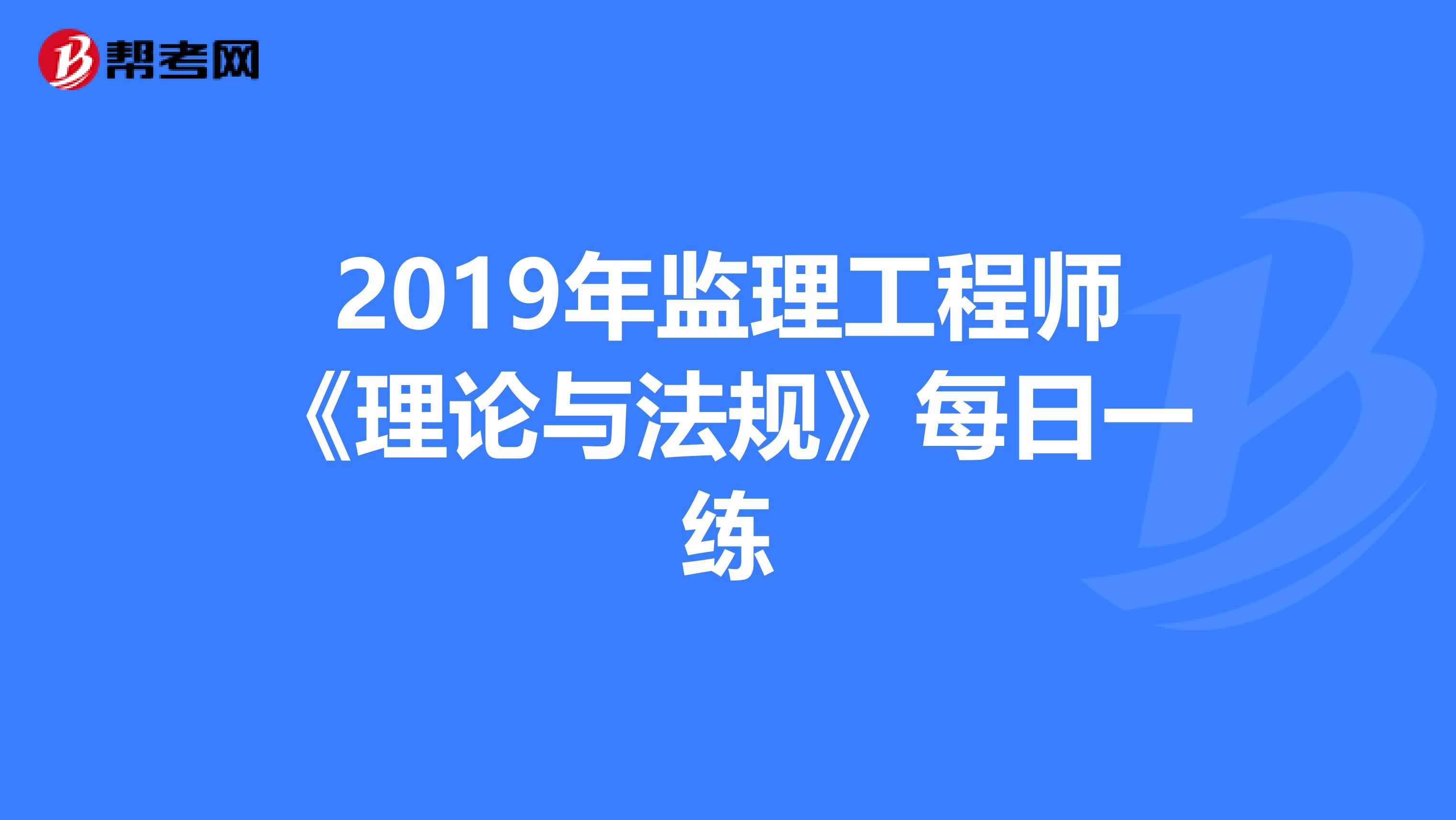 2019年监理工程师《理论与法规》每日一练