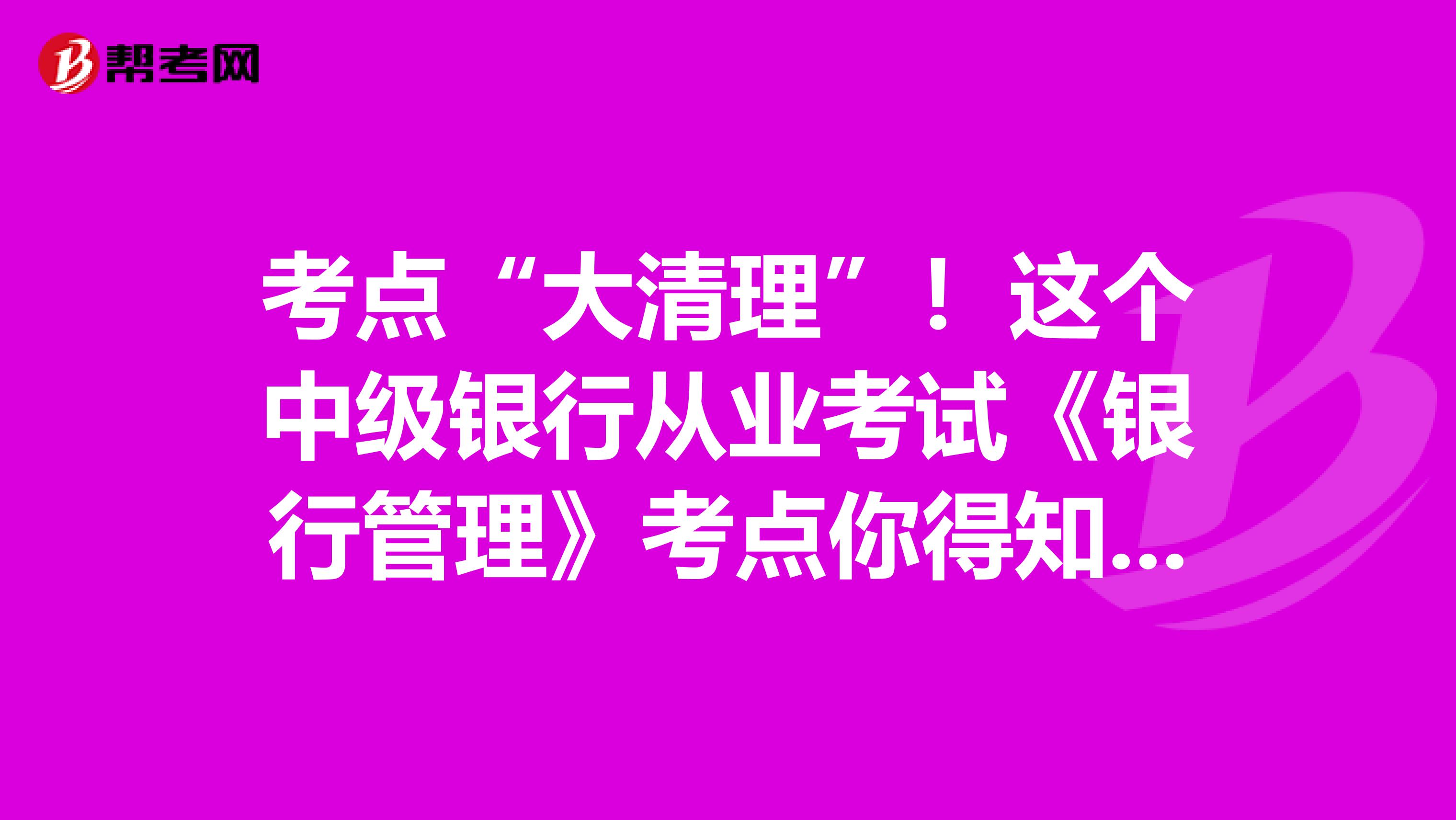 考点“大清理”！这个中级银行从业考试《银行管理》考点你得知道！