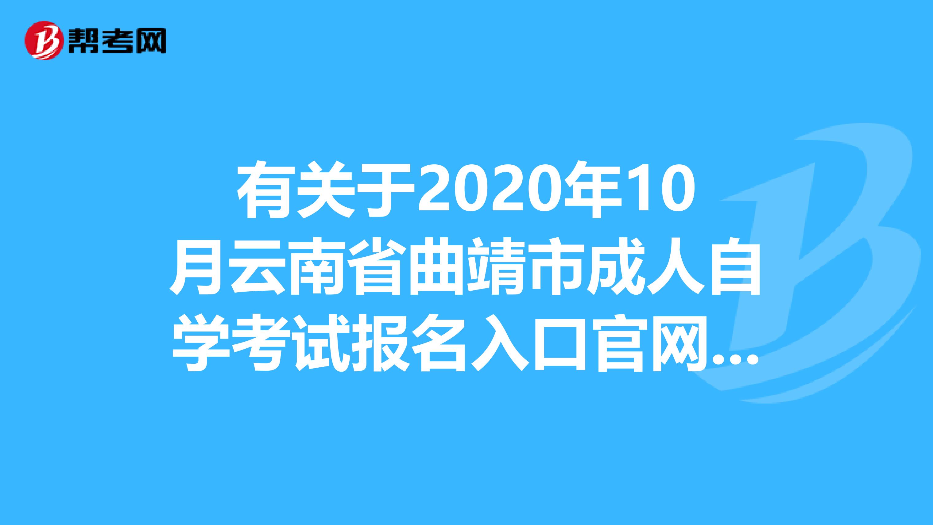 有关于2020年10月云南省曲靖市成人自学考试报名入口官网信息