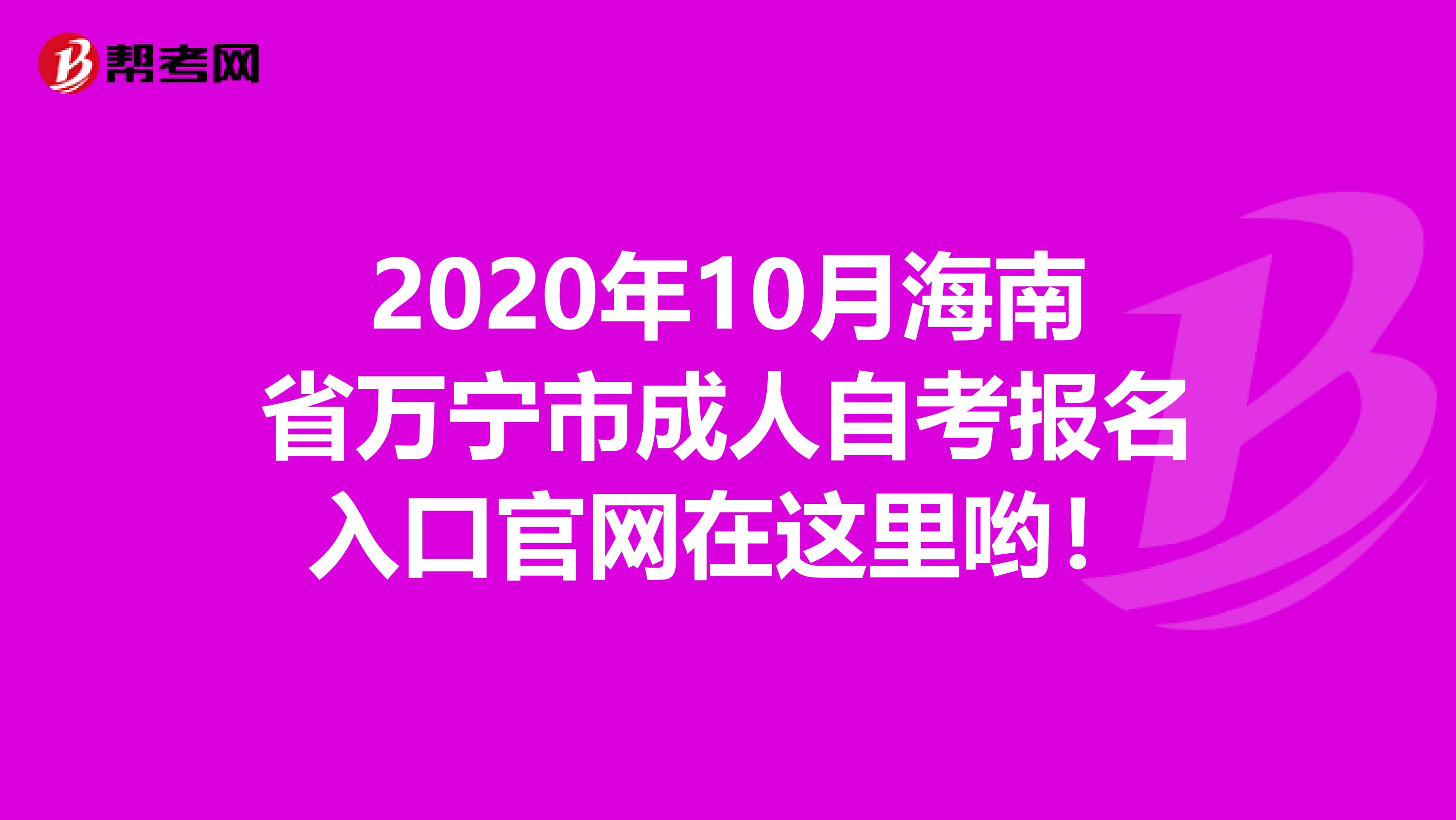 2020年10月海南省万宁市成人自考报名入口官网在这里哟！