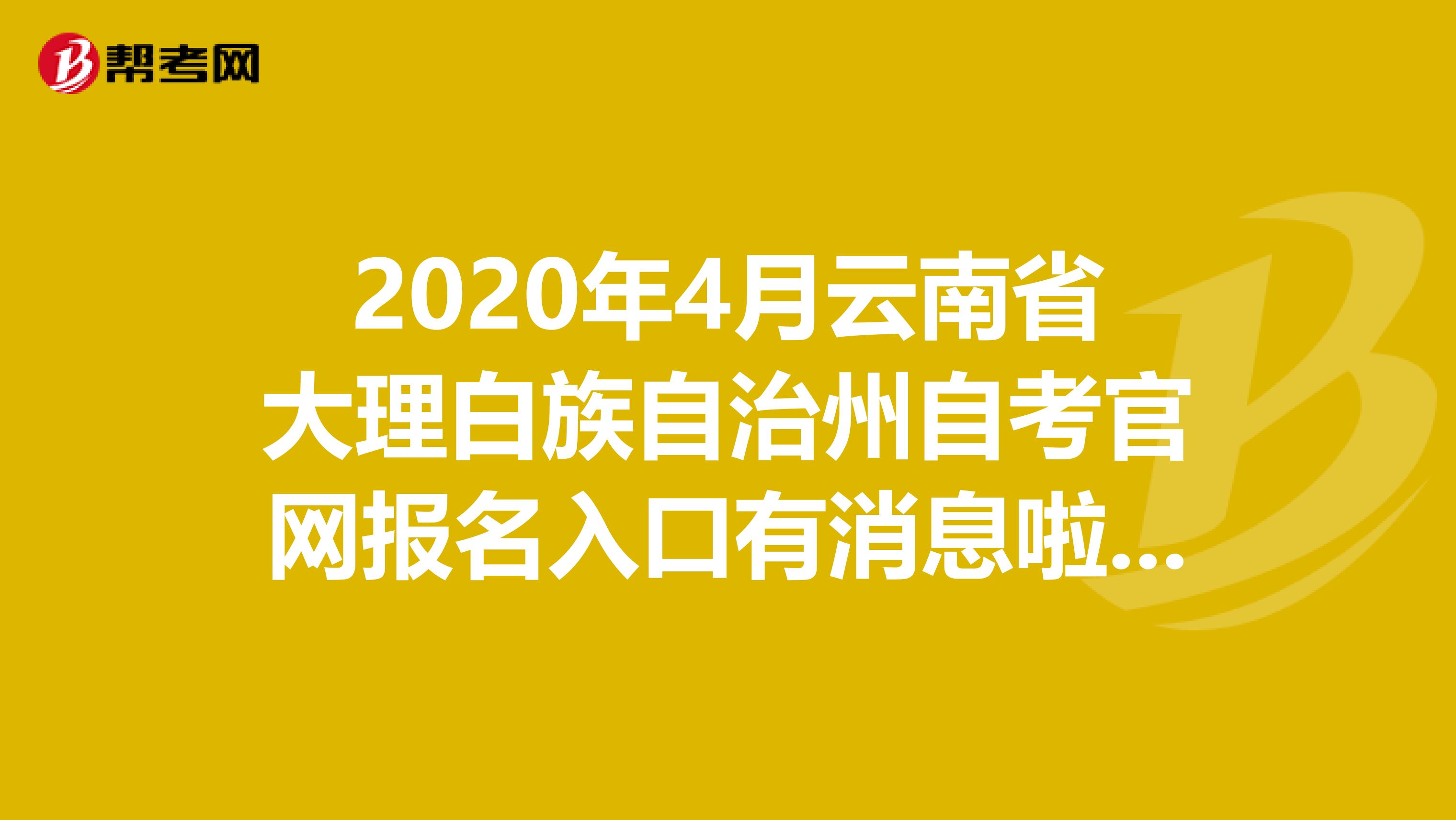 2020年4月云南省大理白族自治州自考官网报名入口有消息啦，看这里 