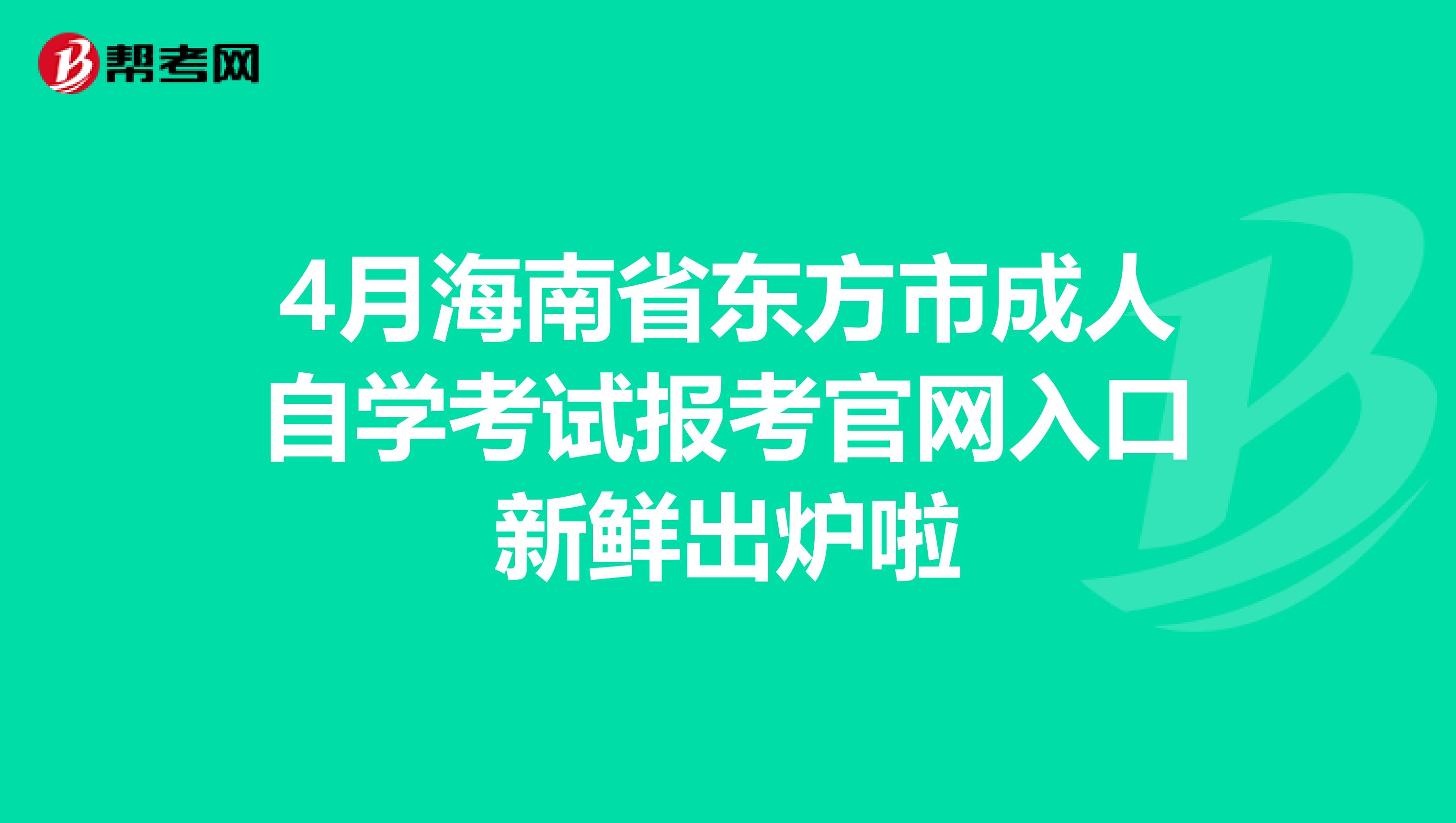 4月海南省东方市成人自学考试报考官网入口新鲜出炉啦