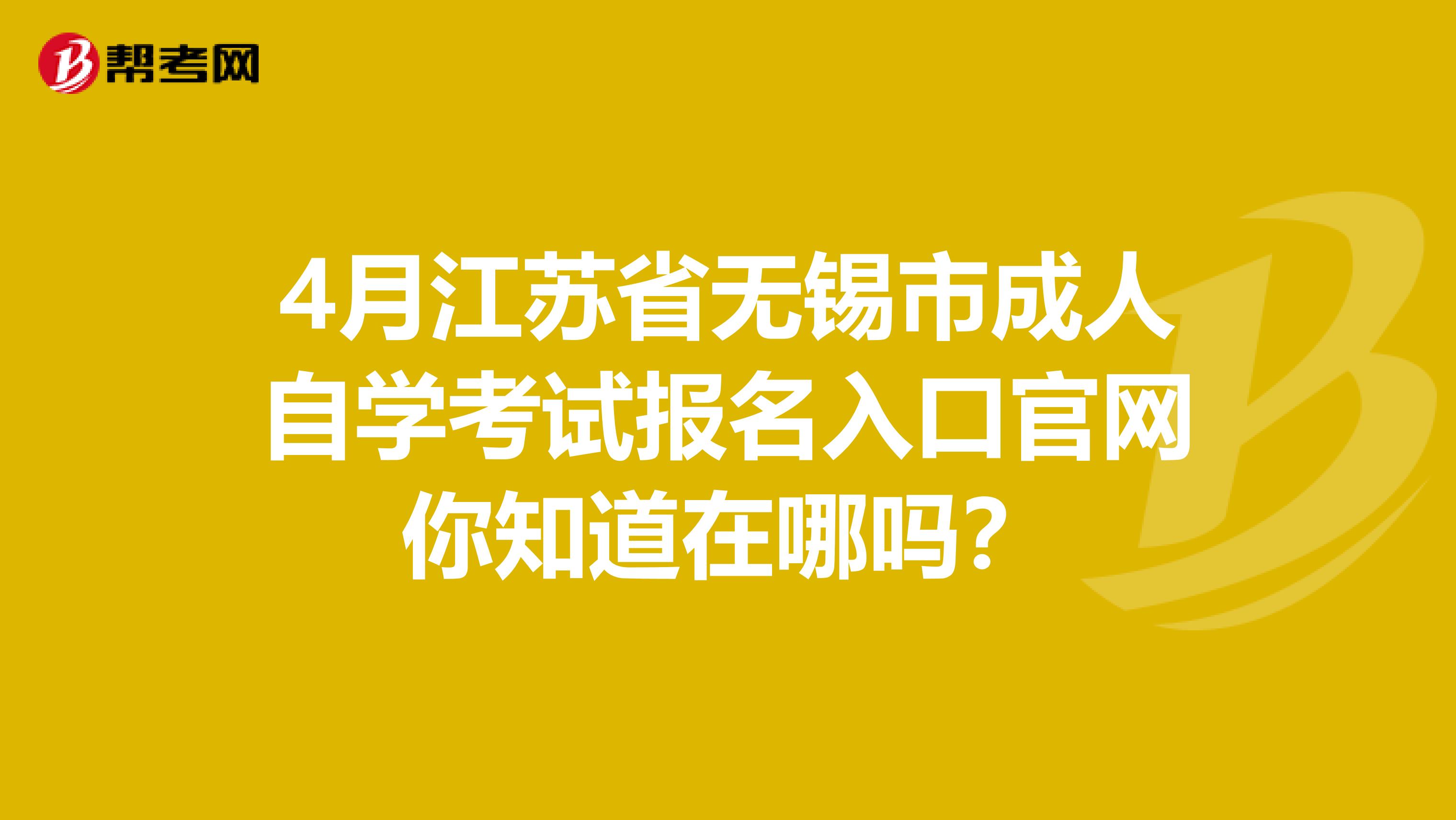 4月江苏省无锡市成人自学考试报名入口官网你知道在哪吗？