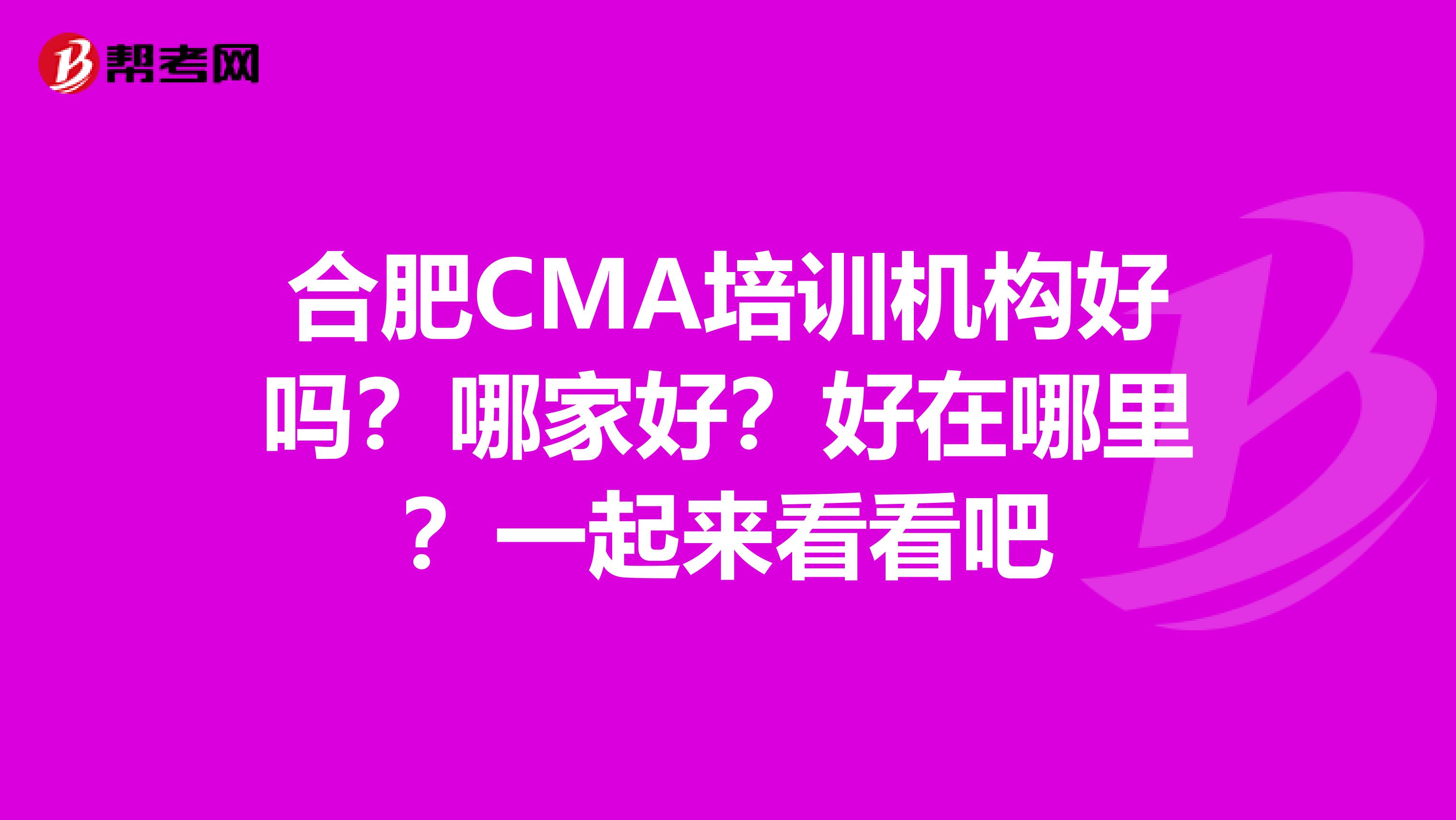 合肥CMA培训机构好吗？哪家好？好在哪里？一起来看看吧