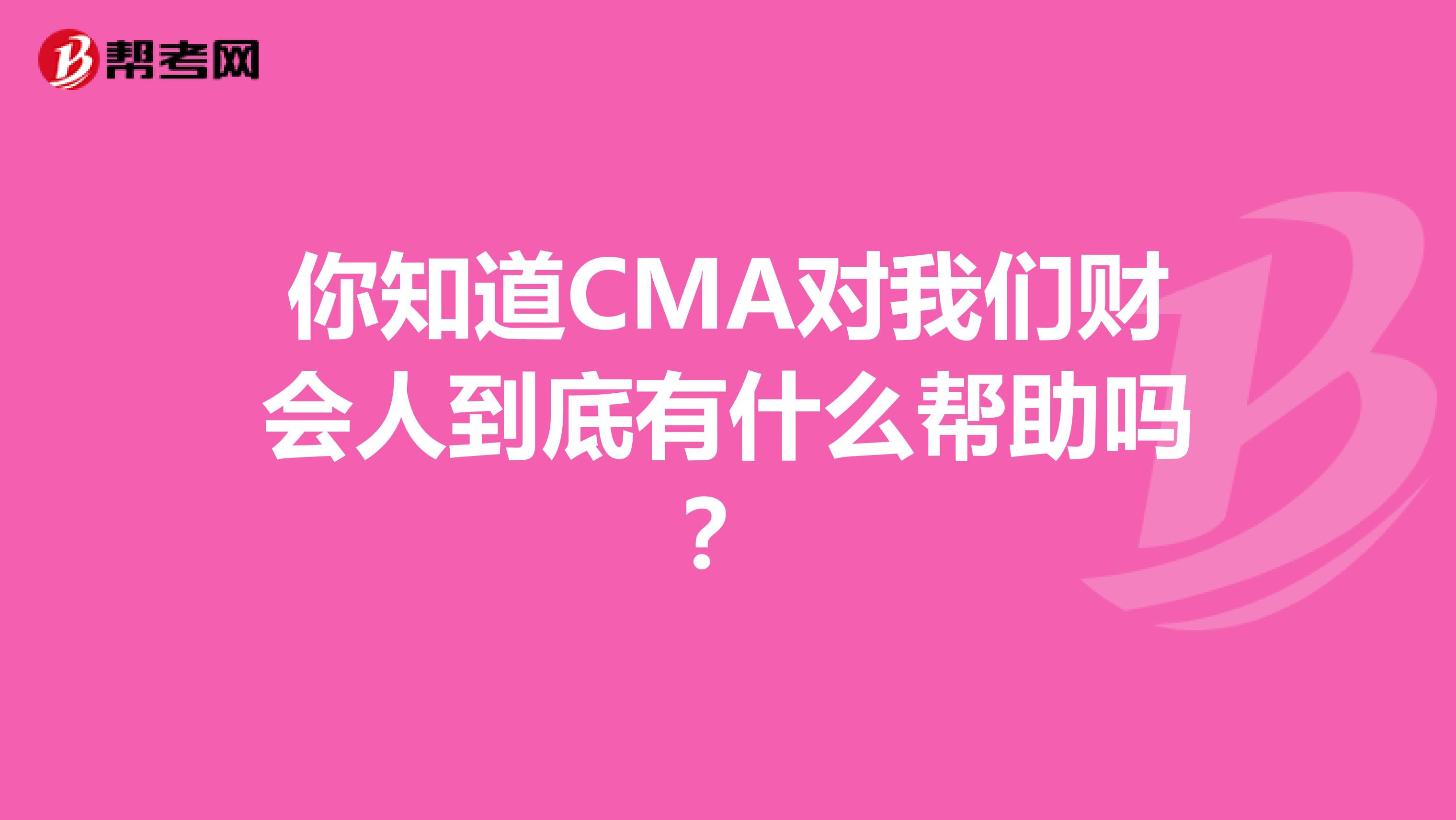 你知道CMA对我们财会人到底有什么帮助吗？