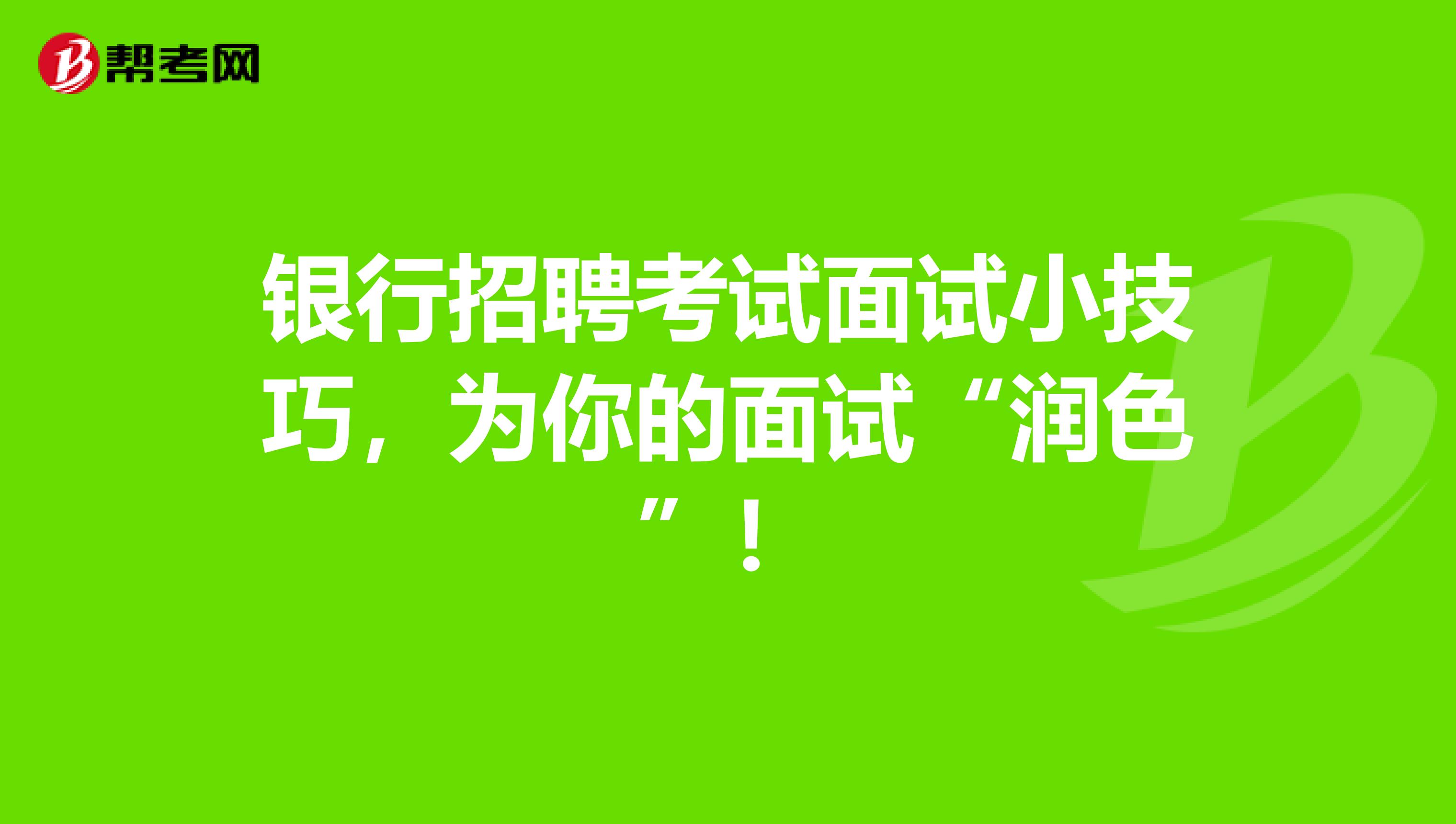 银行招聘考试面试小技巧，为你的面试“润色”！