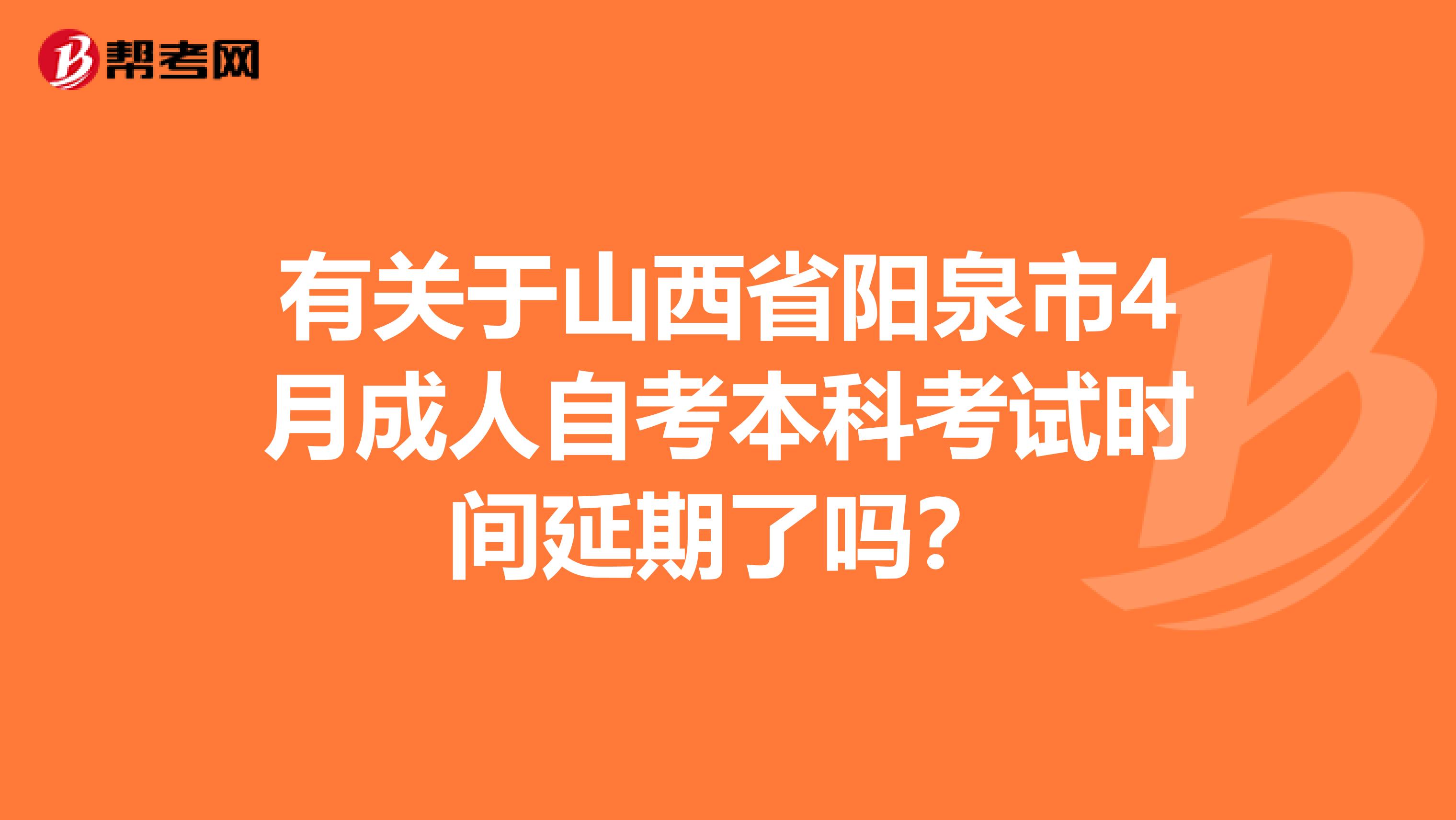 有关于山西省阳泉市4月成人自考本科考试时间延期了吗？